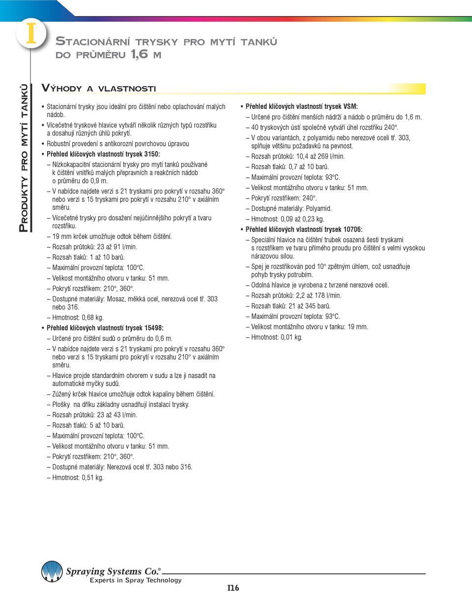 Robustní provedení s antikorozní povrchovou úpravou Přehled klíčových vlastností trysek 3150: Nízkokapacitní stacionární trysky pro mytí tanků používané k čištění vnitřků malých přepravních a