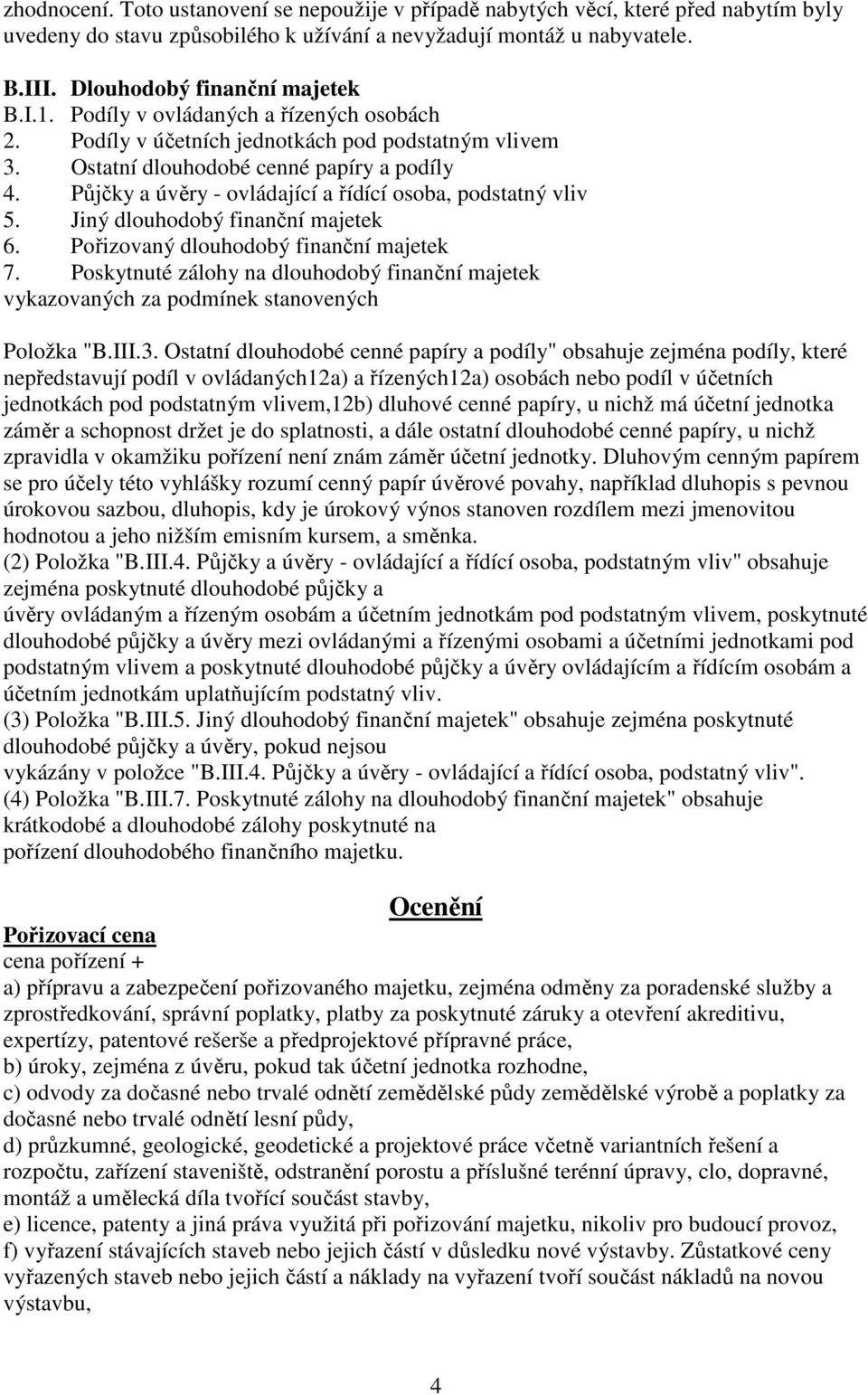 Půjčky a úvěry - ovládající a řídící osoba, podstatný vliv 5. Jiný dlouhodobý finanční majetek 6. Pořizovaný dlouhodobý finanční majetek 7.