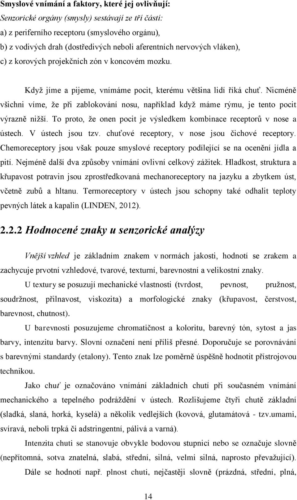 Nicméně všichni víme, že při zablokování nosu, například když máme rýmu, je tento pocit výrazně nižší. To proto, že onen pocit je výsledkem kombinace receptorů v nose a ústech. V ústech jsou tzv.