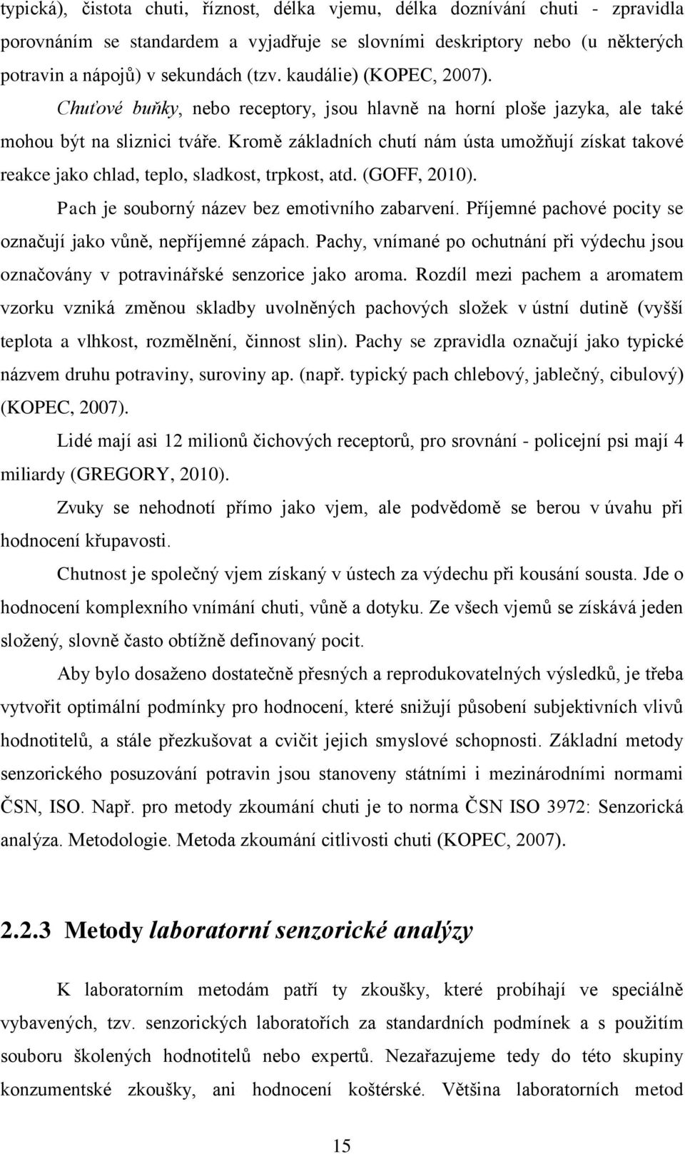 Kromě základních chutí nám ústa umožňují získat takové reakce jako chlad, teplo, sladkost, trpkost, atd. (GOFF, 2010). Pach je souborný název bez emotivního zabarvení.