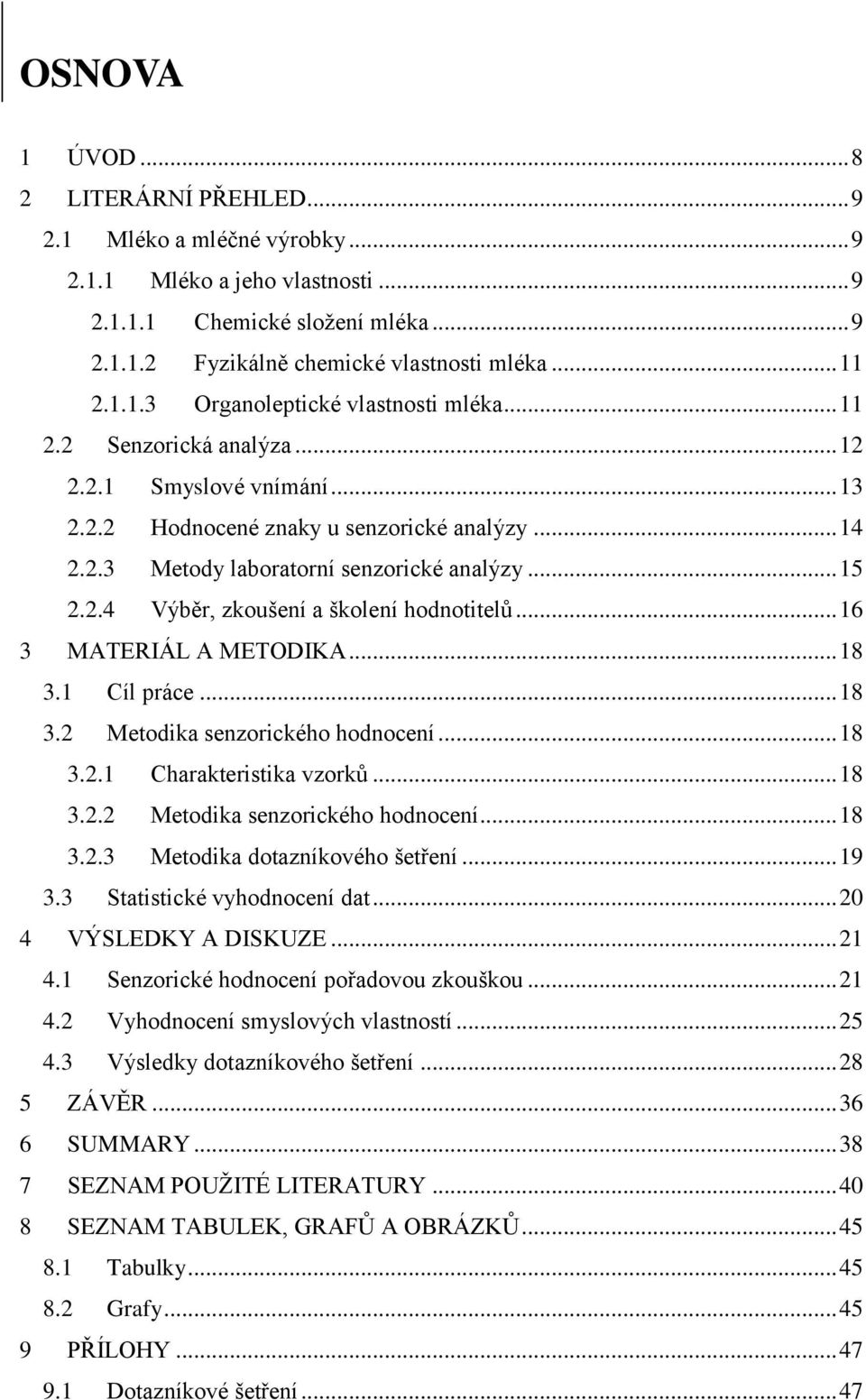 .. 15 2.2.4 Výběr, zkoušení a školení hodnotitelů... 16 3 MATERIÁL A METODIKA... 18 3.1 Cíl práce... 18 3.2 Metodika senzorického hodnocení... 18 3.2.1 Charakteristika vzorků... 18 3.2.2 Metodika senzorického hodnocení... 18 3.2.3 Metodika dotazníkového šetření.