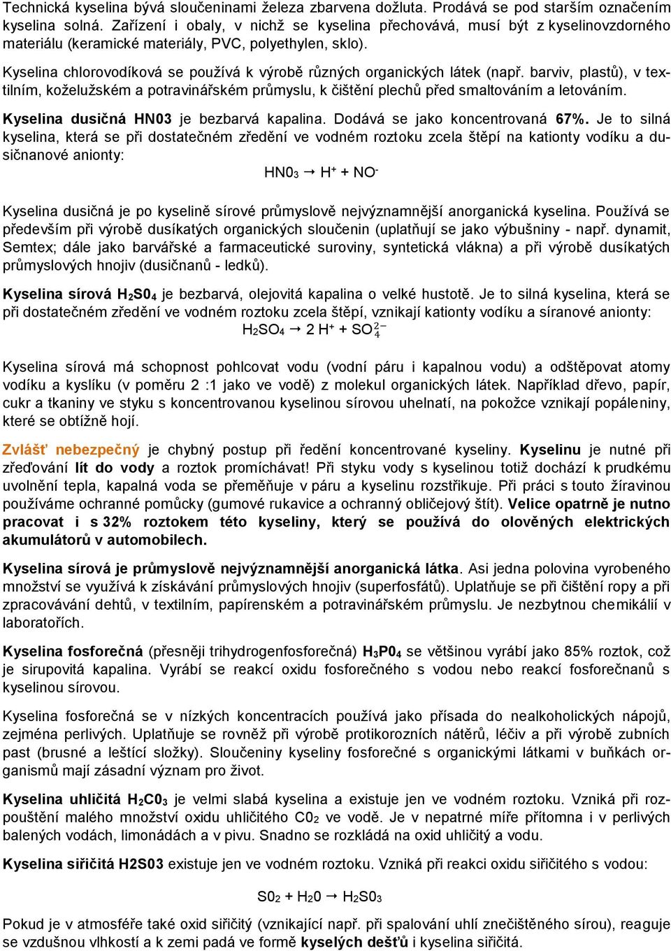 Kyselina chlorovodíková se používá k výrobě různých organických látek (např. barviv, plastů), v textilním, koželužském a potravinářském průmyslu, k čištění plechů před smaltováním a letováním.