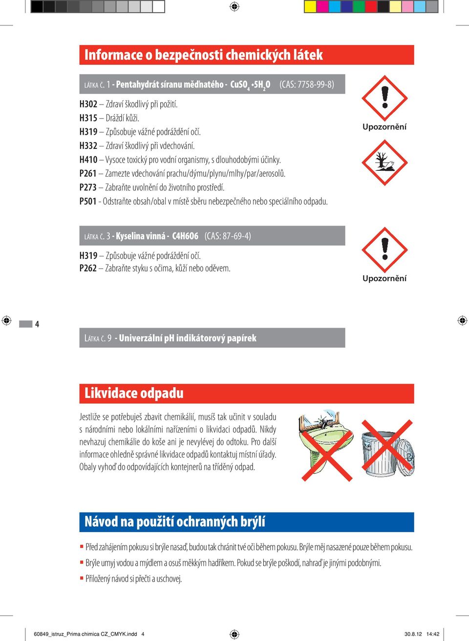 P273 Zabraňte uvolnění do životního prostředí. P501 - Odstraňte obsah/obal v místě sběru nebezpečného nebo speciálního odpadu. Upozornění LÁTKA Č.