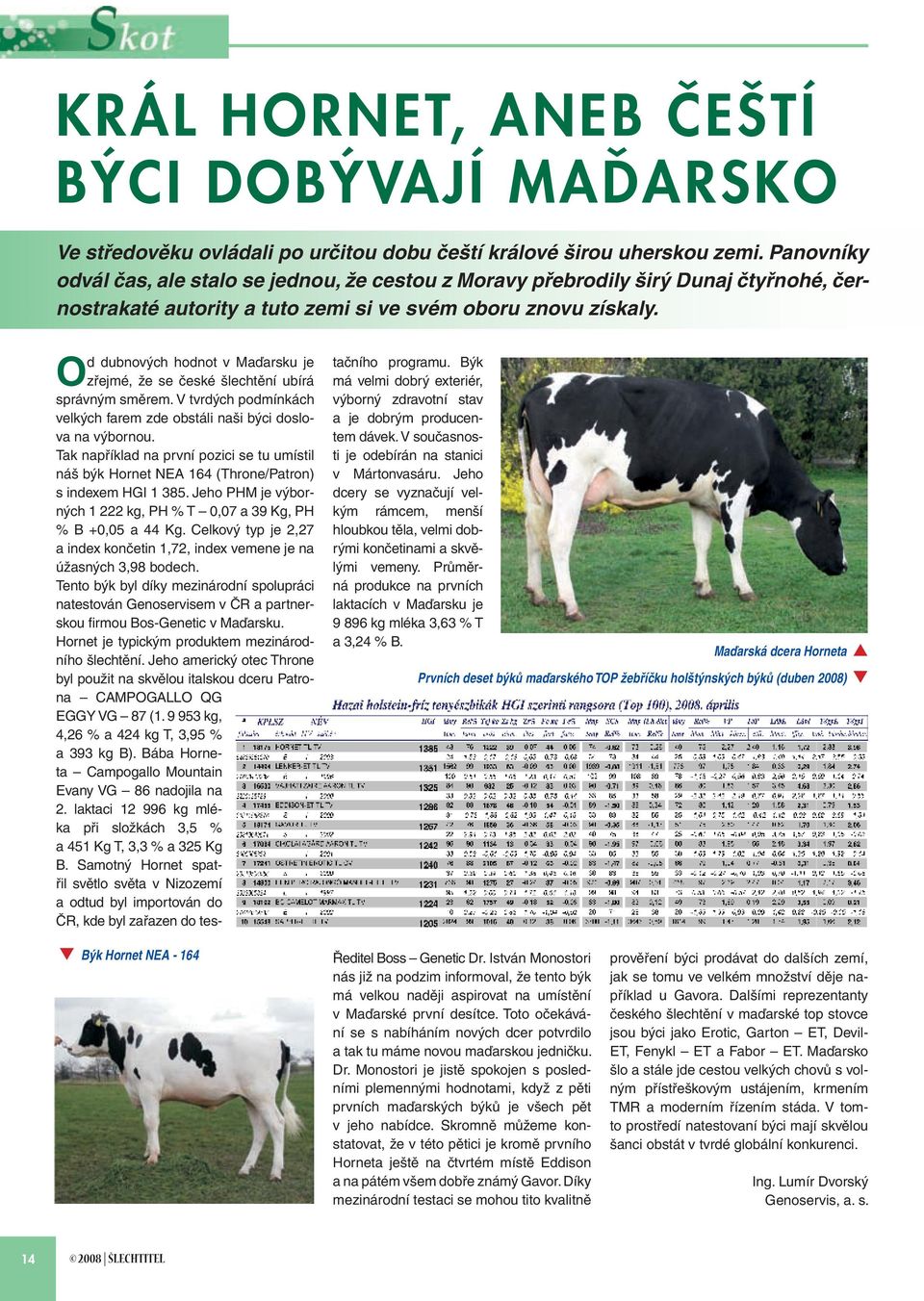 Od dubnových hodnot v Maďarsku je zřejmé, že se české šlechtění ubírá správným směrem. V tvrdých podmínkách velkých farem zde obstáli naši býci doslova na výbornou.