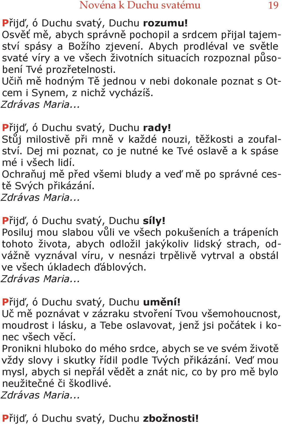 Zdrávas Maria... Přijď, ó Duchu svatý, Duchu rady! Stůj milostivě při mně v každé nouzi, těžkosti a zoufalství. Dej mi poznat, co je nutné ke Tvé oslavě a k spáse mé i všech lidí.