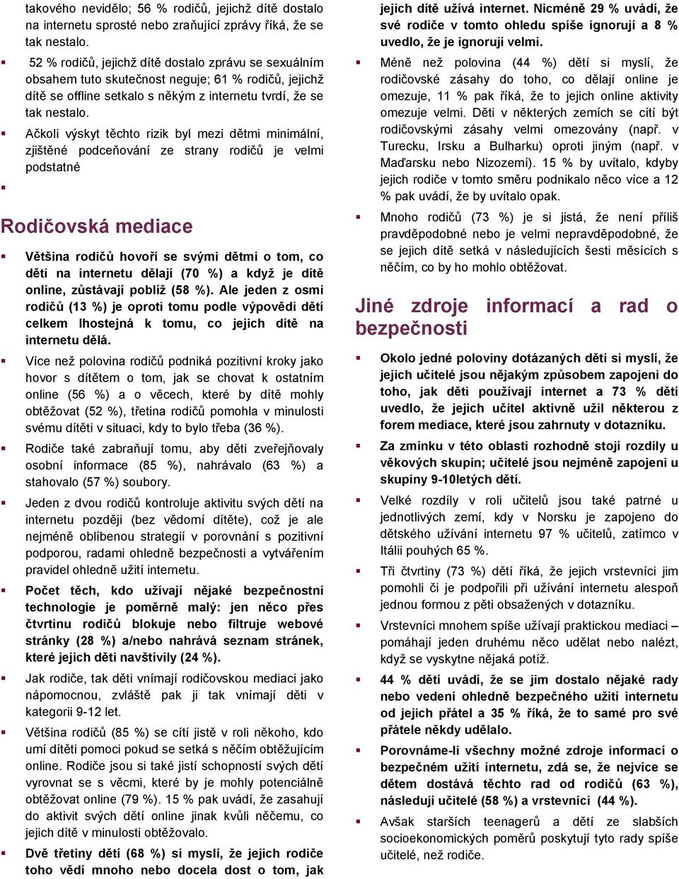 Ačkoli výskyt těchto rizik byl mezi dětmi minimální, zjištěné podceňování ze strany rodičů je velmi podstatné Rodičovská mediace Většina rodičů hovoří se svými dětmi o tom, co děti na internetu