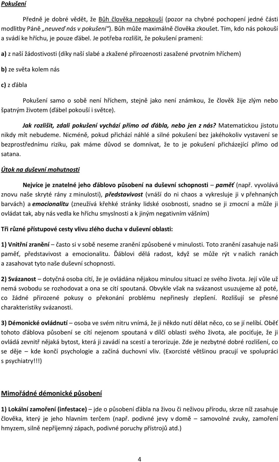 Je potřeba rozlišit, že pokušení pramení: a) z naší žádostivosti (díky naší slabé a zkažené přirozenosti zasažené prvotním hříchem) b) ze světa kolem nás c) z ďábla Pokušení samo o sobě není hříchem,