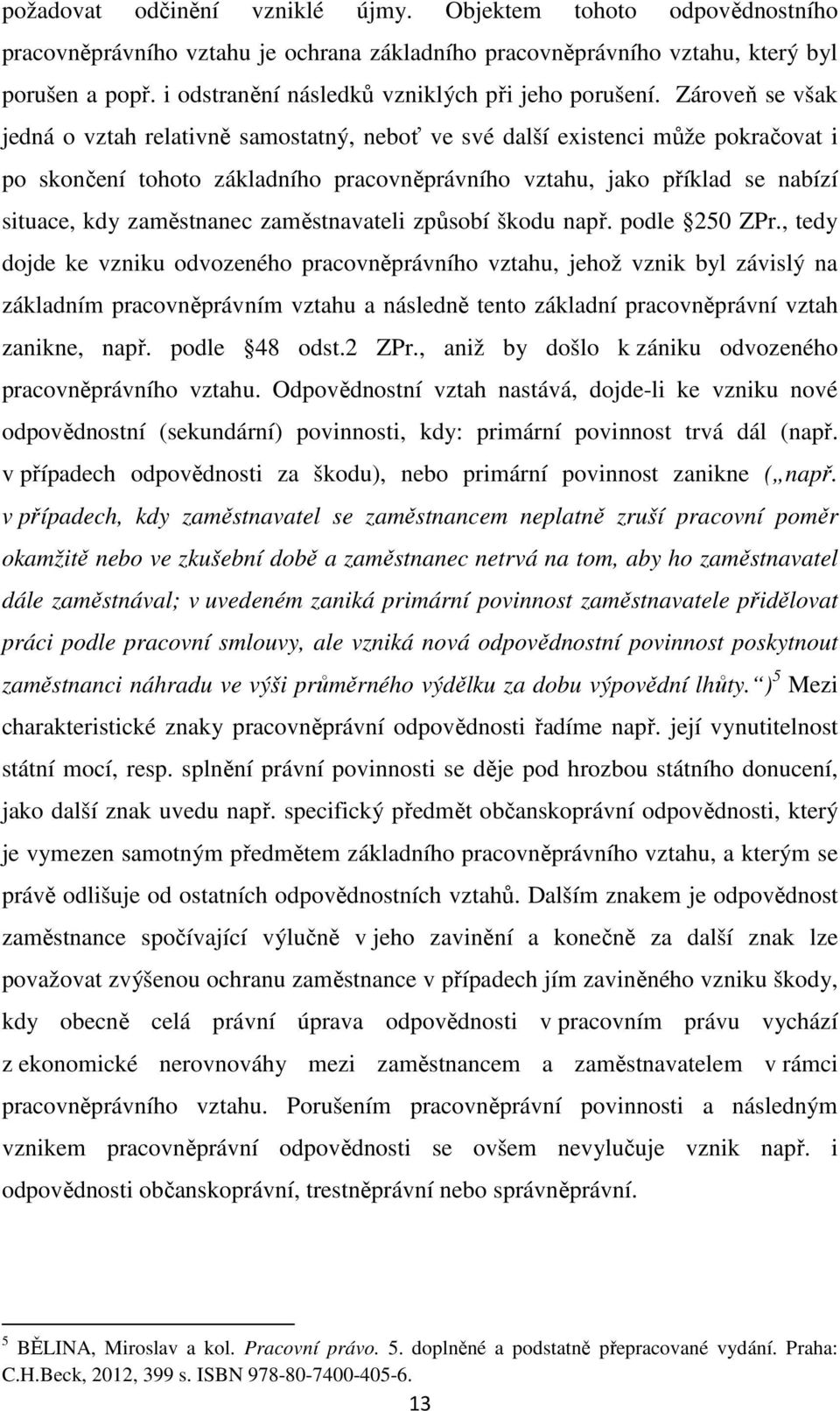 Zároveň se však jedná o vztah relativně samostatný, neboť ve své další existenci může pokračovat i po skončení tohoto základního pracovněprávního vztahu, jako příklad se nabízí situace, kdy