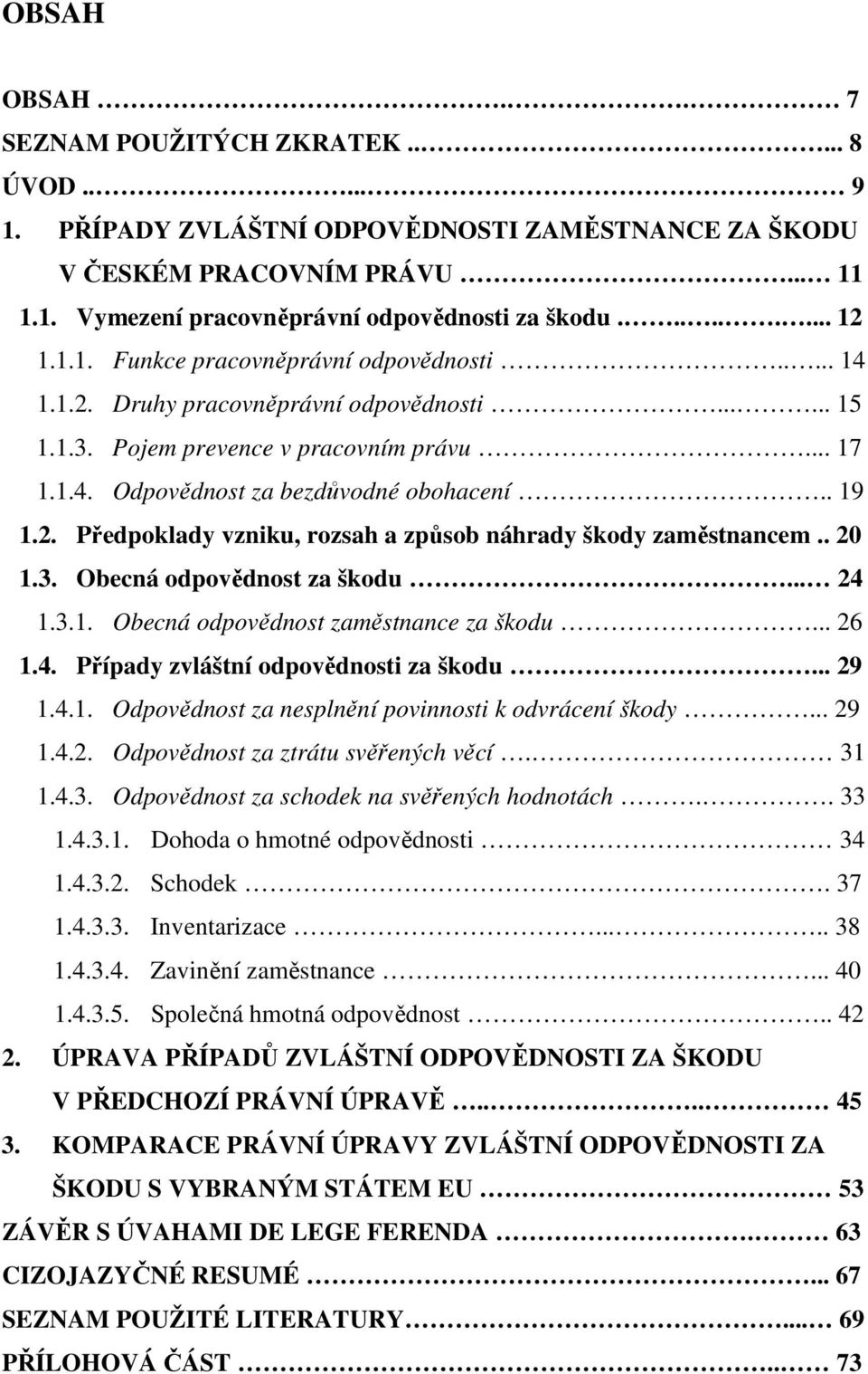 . 19 1.2. Předpoklady vzniku, rozsah a způsob náhrady škody zaměstnancem.. 20 1.3. Obecná odpovědnost za škodu... 24 1.3.1. Obecná odpovědnost zaměstnance za škodu... 26 1.4. Případy zvláštní odpovědnosti za škodu.