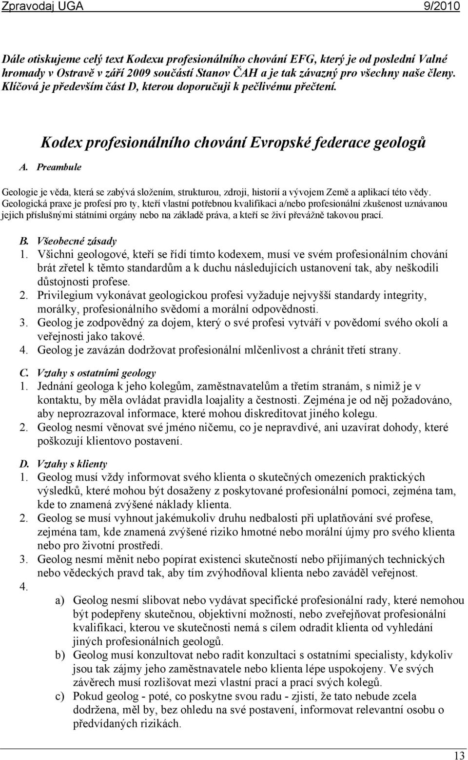 Preambule Geologie je věda, která se zabývá složením, strukturou, zdroji, historií a vývojem Země a aplikací této vědy.