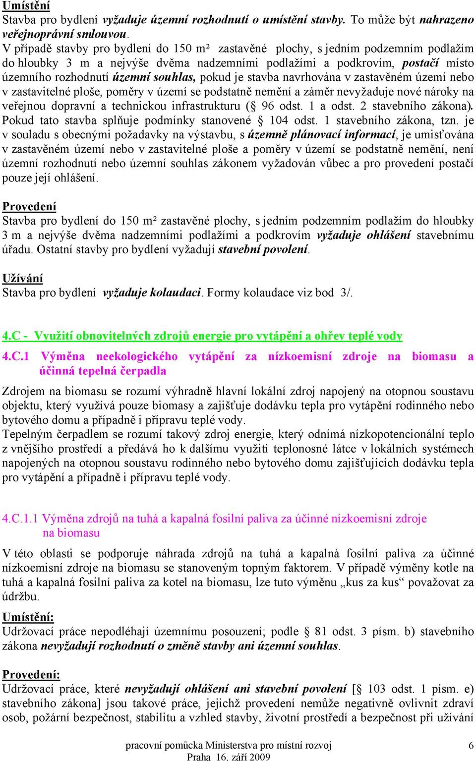 pokud je stavba navrhována v zastavěném území nebo v zastavitelné ploše, poměry v území se podstatně nemění a záměr nevyžaduje nové nároky na veřejnou dopravní a technickou infrastrukturu ( 96 odst.