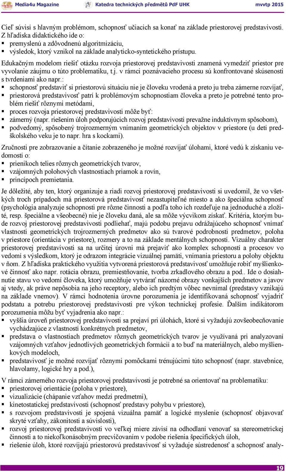 Edukačným modelom riešiť otázku rozvoja priestorovej predstavivosti znamená vymedziť priestor pre vyvolanie záujmu o túto problematiku, t.j. v rámci poznávacieho procesu sú konfrontované skúsenosti s tvrdeniami ako napr.