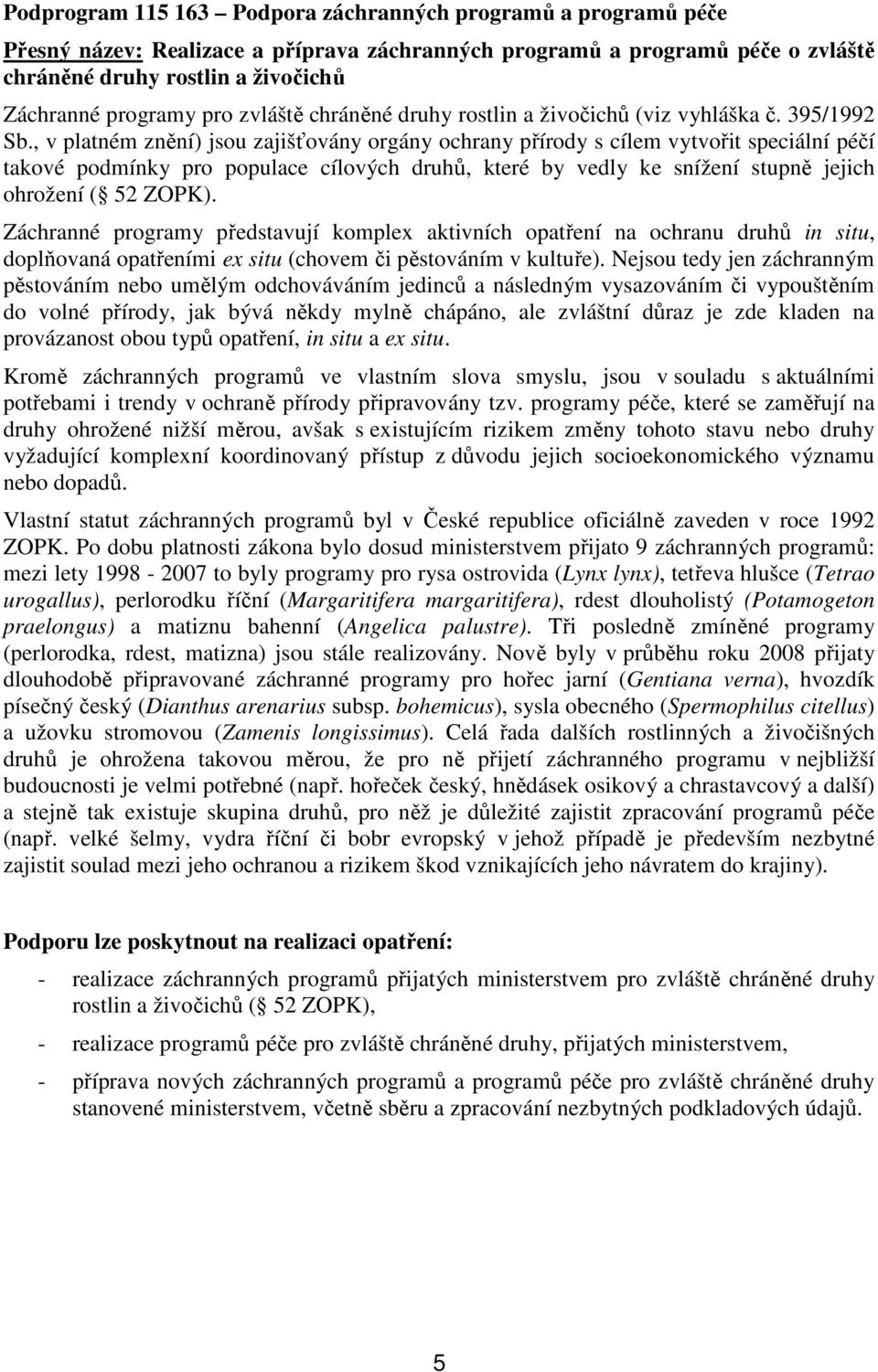 , v platném znění) jsou zajišťovány orgány ochrany přírody s cílem vytvořit speciální péčí takové podmínky pro populace cílových druhů, které by vedly ke snížení stupně jejich ohrožení ( 52 ZOPK).