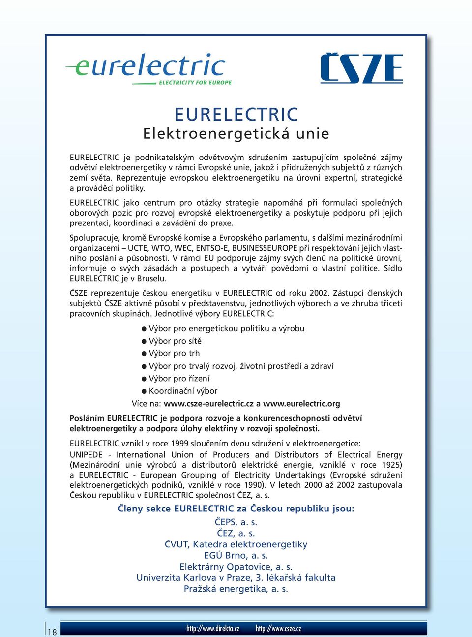 EURELECTRIC jako centrum pro otázky strategie napomáhá při formulaci společných oborových pozic pro rozvoj evropské elektroenergetiky a poskytuje podporu při jejich prezentaci, koordinaci a zavádění