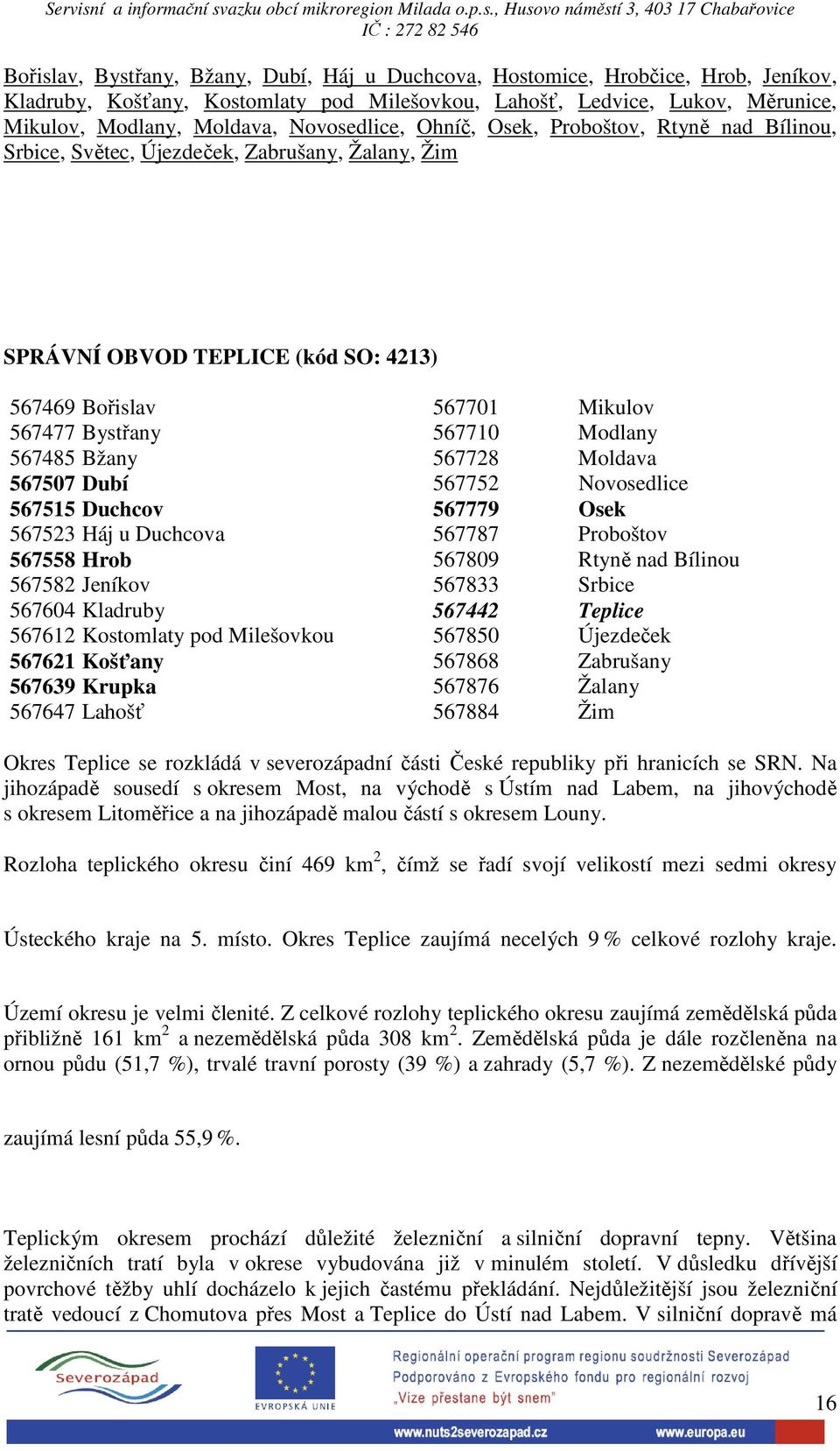 Modlany 567485 Bžany 567728 Moldava 567507 Dubí 567752 Novosedlice 567515 Duchcov 567779 Osek 567523 Háj u Duchcova 567787 Proboštov 567558 Hrob 567809 Rtyně nad Bílinou 567582 Jeníkov 567833 Srbice