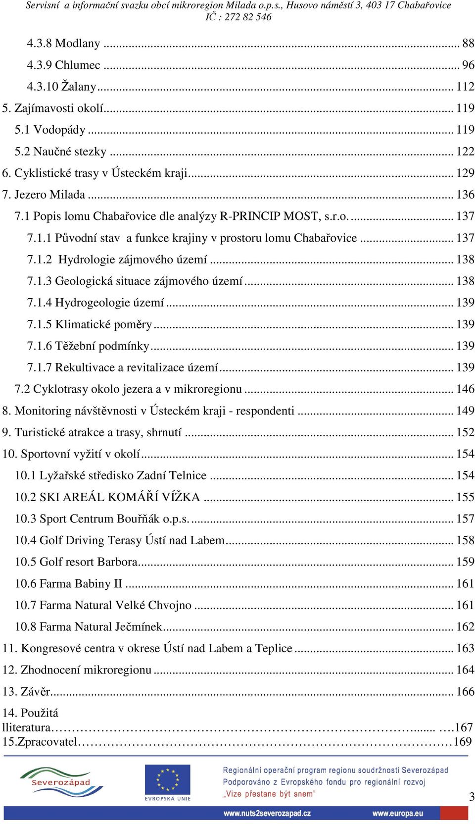 .. 138 7.1.4 Hydrogeologie území... 139 7.1.5 Klimatické poměry... 139 7.1.6 Těžební podmínky... 139 7.1.7 Rekultivace a revitalizace území... 139 7.2 Cyklotrasy okolo jezera a v mikroregionu... 146 8.