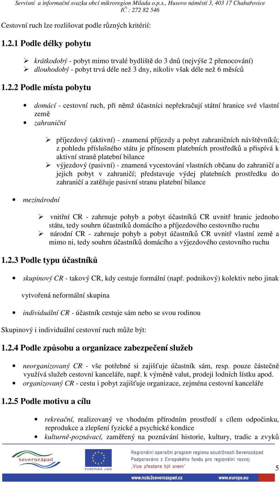 přenocování) dlouhodobý - pobyt trvá déle než 3 dny, nikoliv však déle než 6 měsíců 1.2.