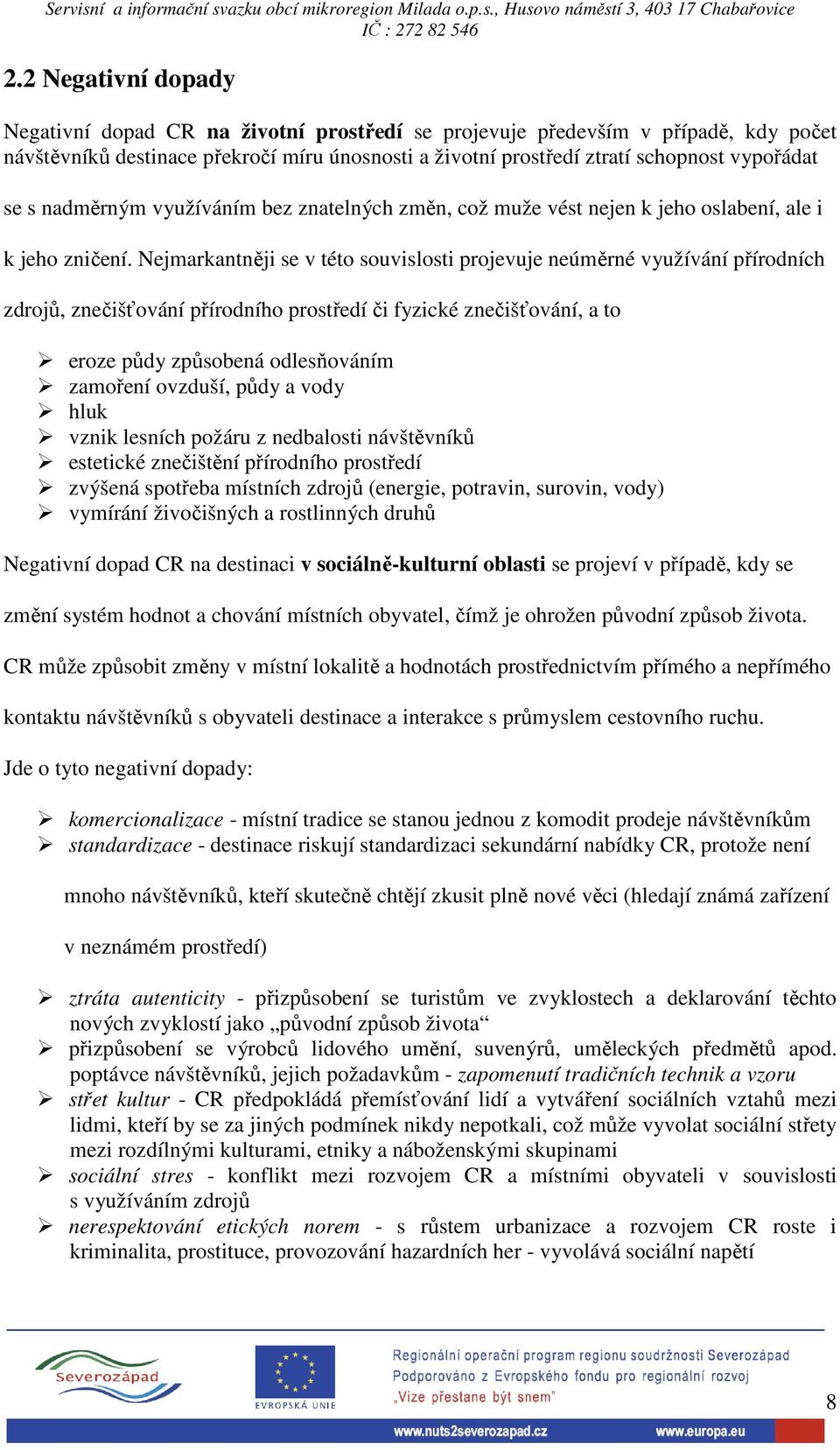 Nejmarkantněji se v této souvislosti projevuje neúměrné využívání přírodních zdrojů, znečišťování přírodního prostředí či fyzické znečišťování, a to eroze půdy způsobená odlesňováním zamoření