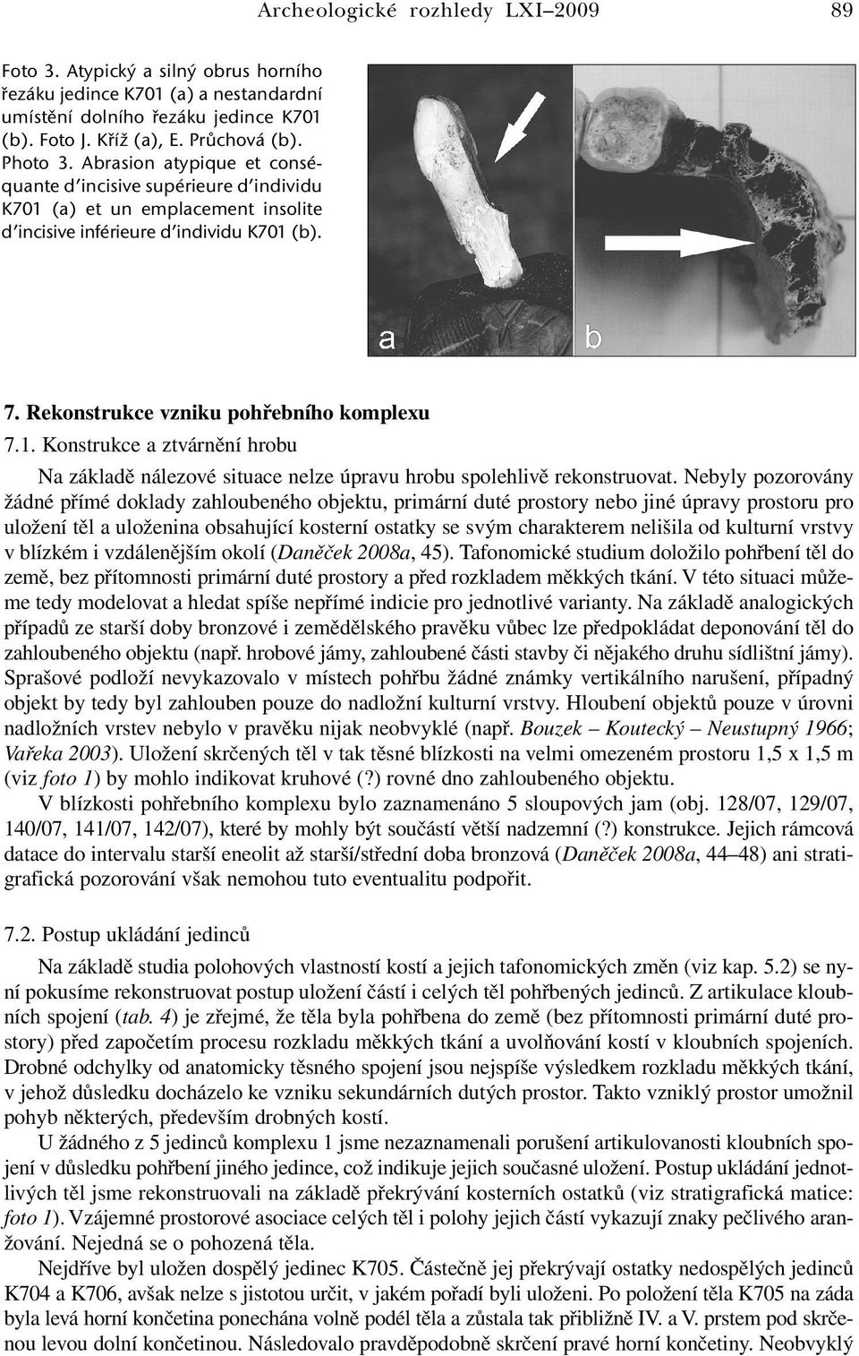 Nebyly pozorovány žádné přímé doklady zahloubeného objektu, primární duté prostory nebo jiné úpravy prostoru pro uložení těl a uloženina obsahující kosterní ostatky se svým charakterem nelišila od