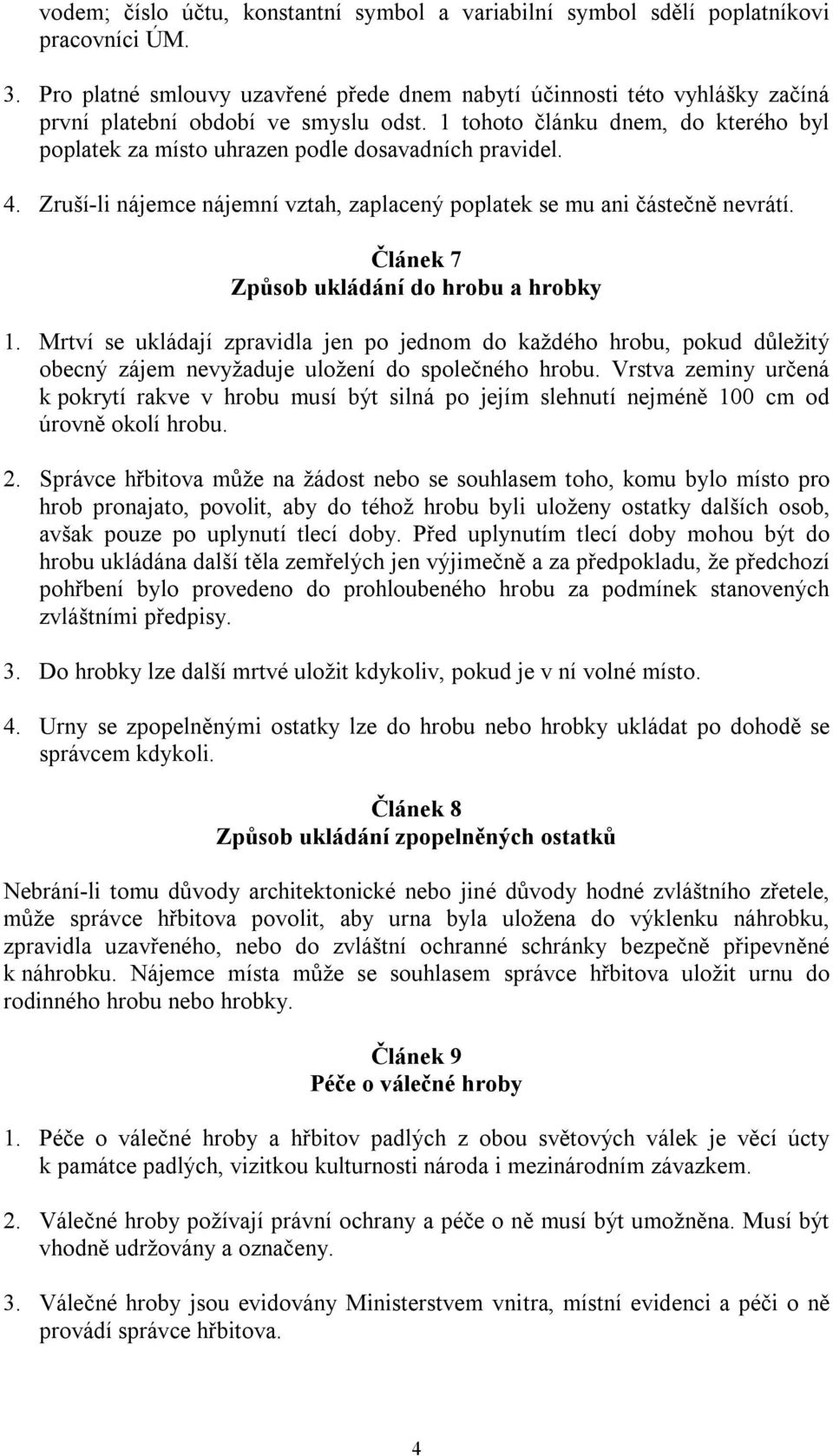 1 tohoto článku dnem, do kterého byl poplatek za místo uhrazen podle dosavadních pravidel. 4. Zruší-li nájemce nájemní vztah, zaplacený poplatek se mu ani částečně nevrátí.