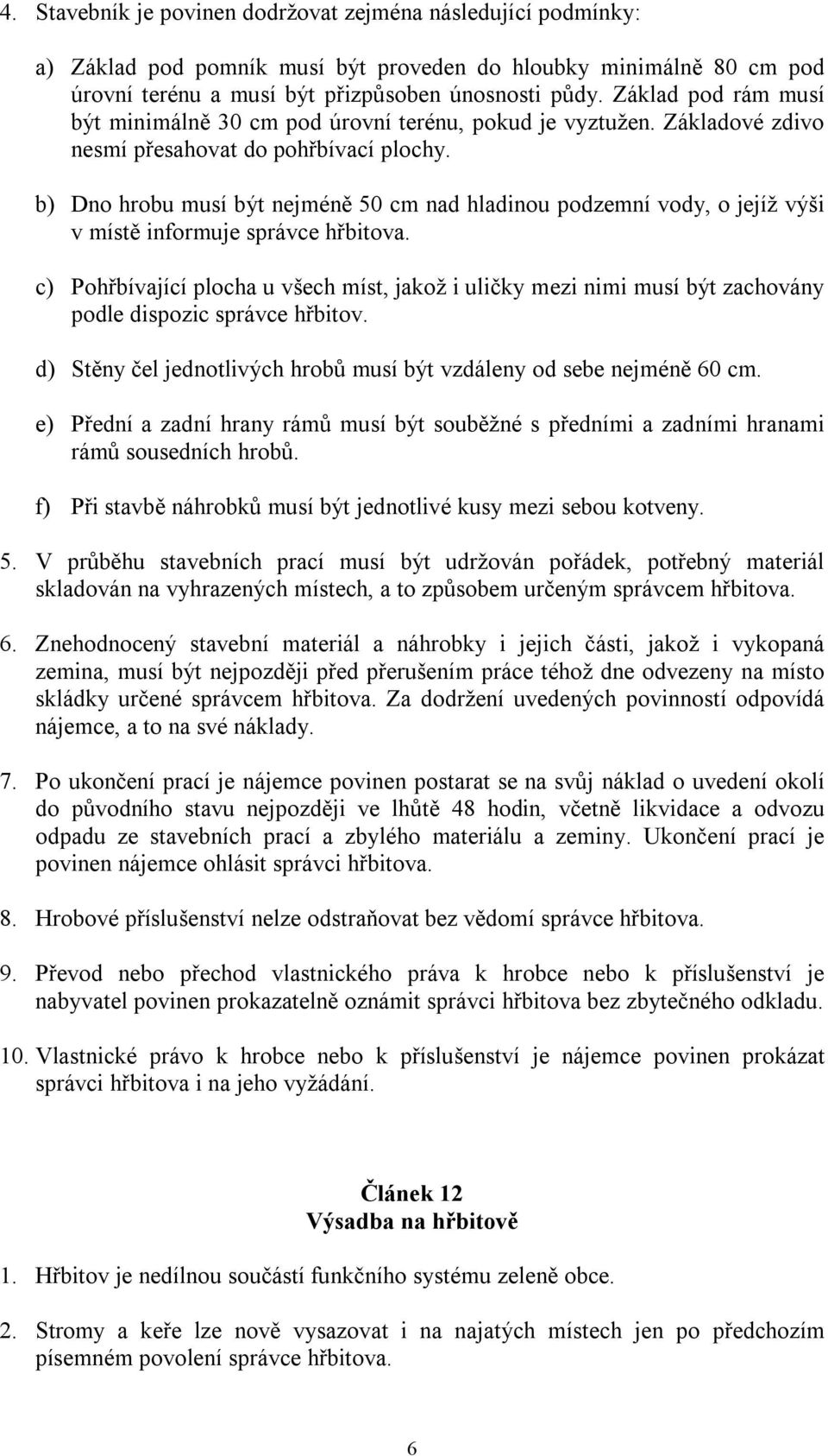 b) Dno hrobu musí být nejméně 50 cm nad hladinou podzemní vody, o jejíž výši v místě informuje správce hřbitova.