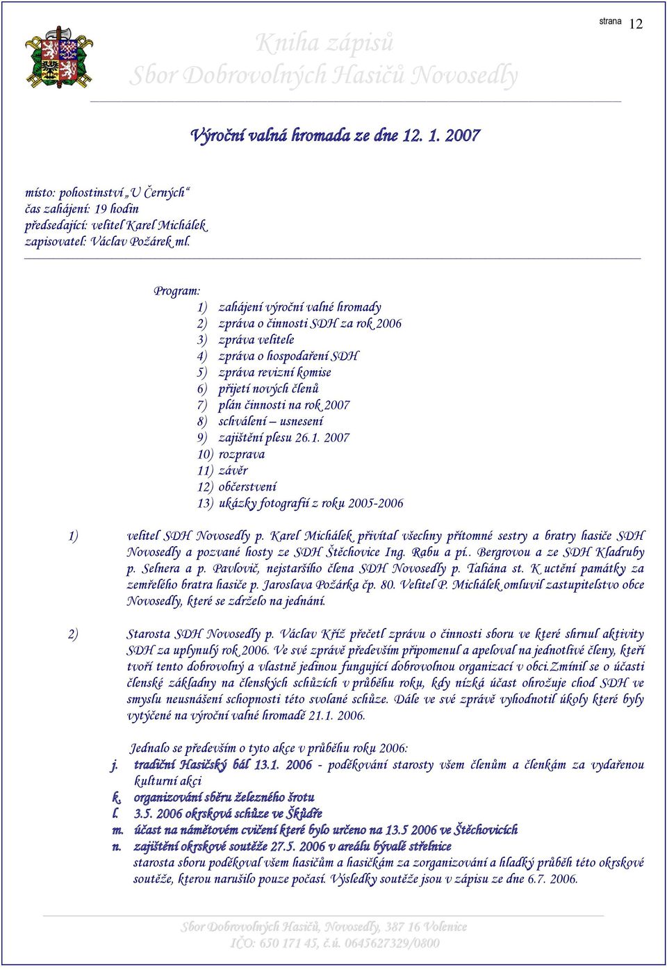 2007 8) schválení usnesení 9) zajištění plesu 26.1. 2007 10) rozprava 11) závěr 12) občerstvení 13) ukázky fotografií z roku 2005-2006 1) velitel SDH Novosedly p.