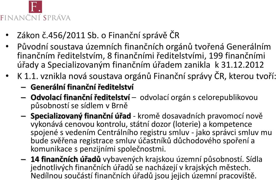 k 31.12.2012 K 1.1. vznikla nová soustava orgánů Finanční správy ČR, kterou tvoří: Generální finanční ředitelství Odvolací finanční ředitelství odvolací orgán s celorepublikovou působností se sídlem