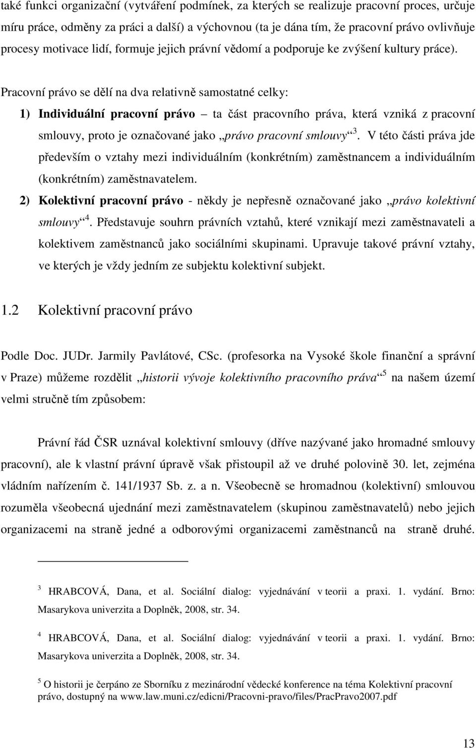 Pracovní právo se dělí na dva relativně samostatné celky: 1) Individuální pracovní právo ta část pracovního práva, která vzniká z pracovní smlouvy, proto je označované jako právo pracovní smlouvy 3.