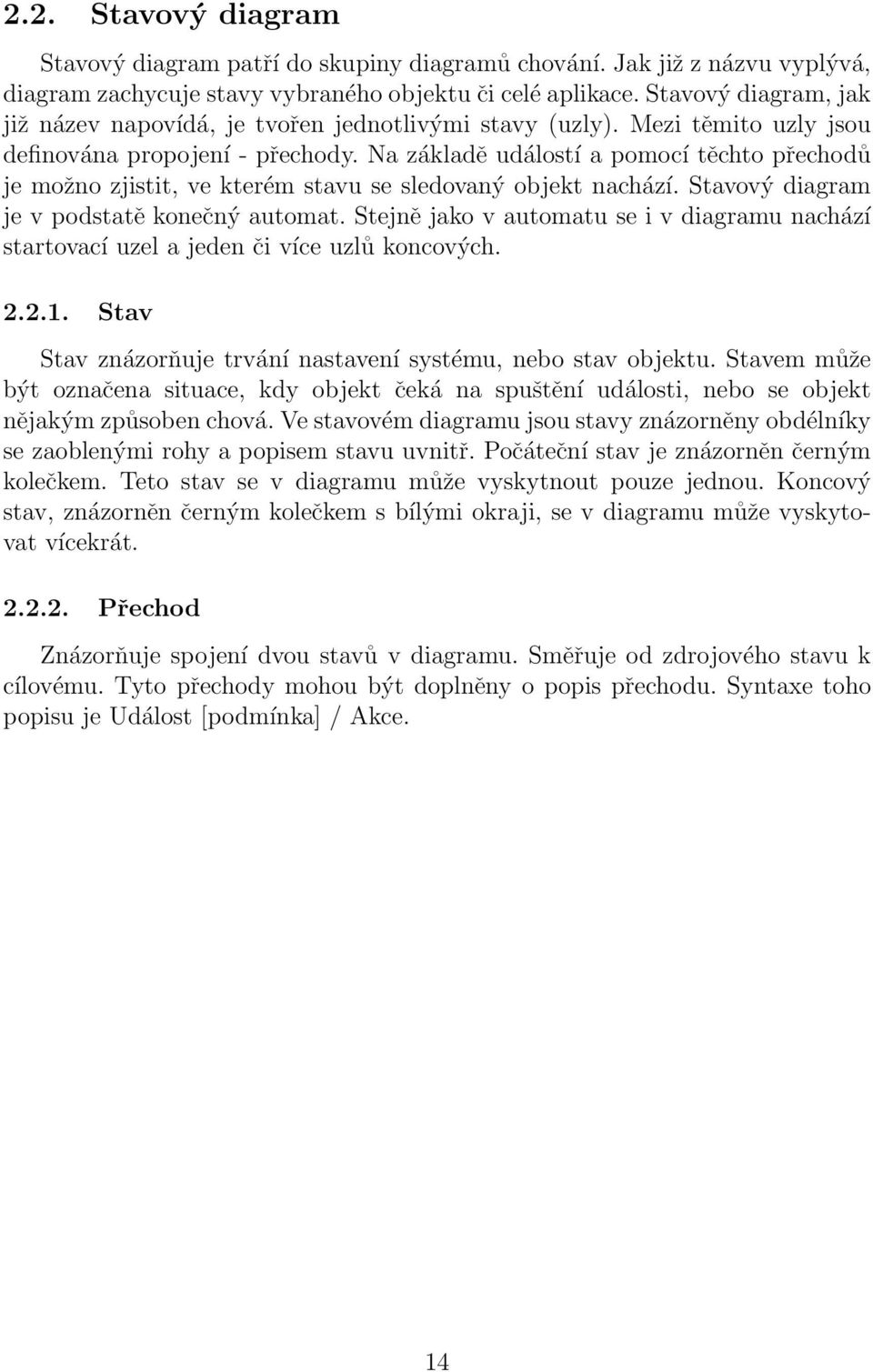 Na základě událostí a pomocí těchto přechodů je možno zjistit, ve kterém stavu se sledovaný objekt nachází. Stavový diagram je v podstatě konečný automat.