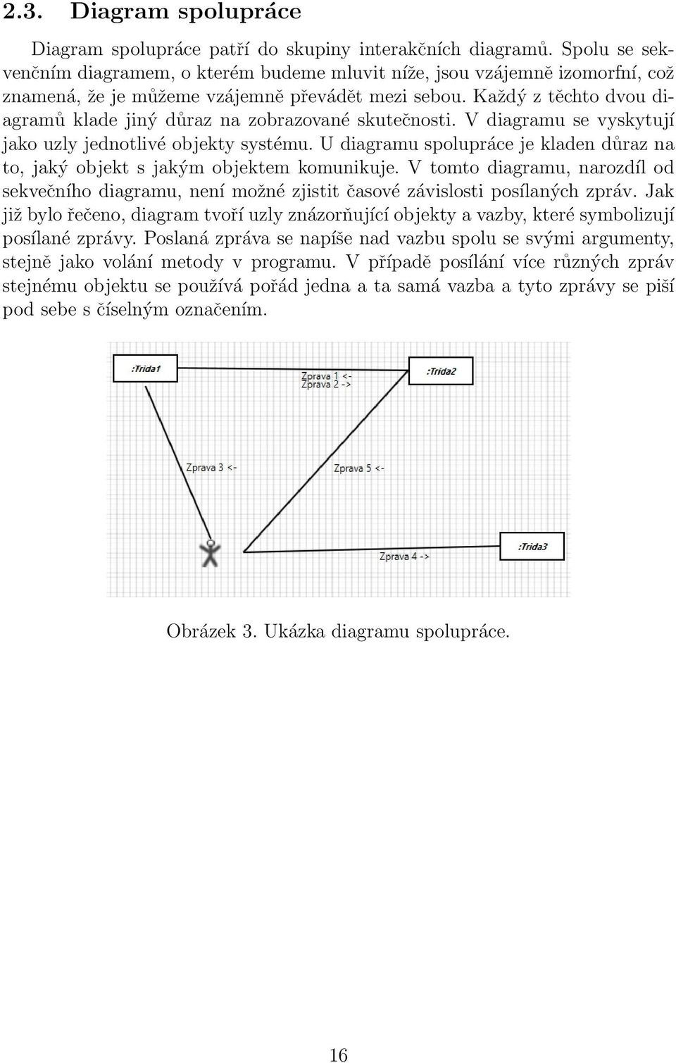 Každý z těchto dvou diagramů klade jiný důraz na zobrazované skutečnosti. V diagramu se vyskytují jako uzly jednotlivé objekty systému.