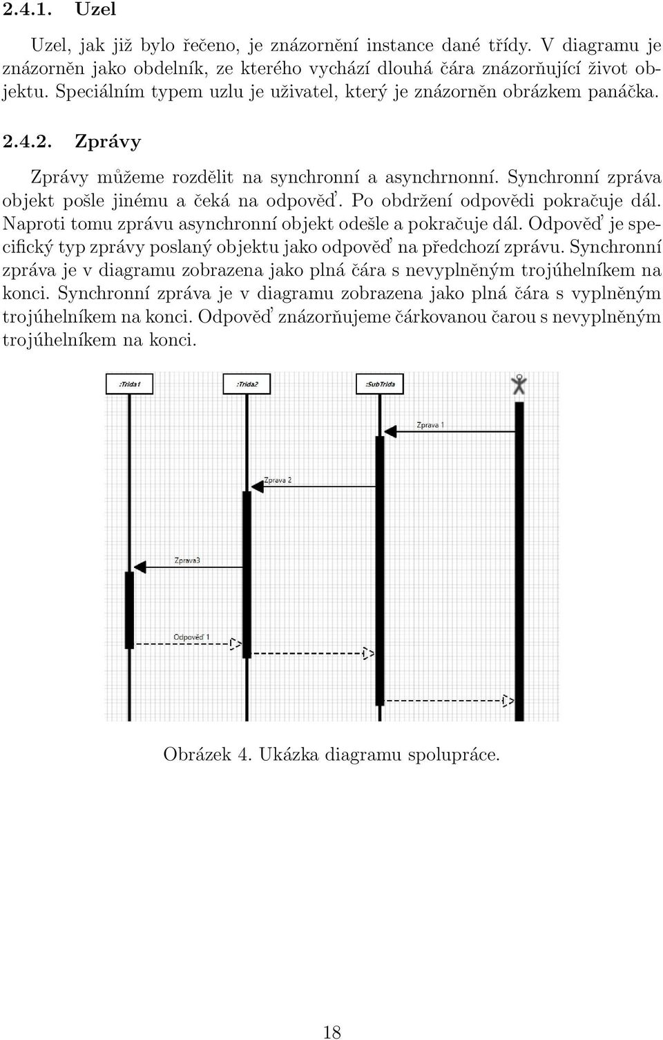 Po obdržení odpovědi pokračuje dál. Naproti tomu zprávu asynchronní objekt odešle a pokračuje dál. Odpověd je specifický typ zprávy poslaný objektu jako odpověd na předchozí zprávu.