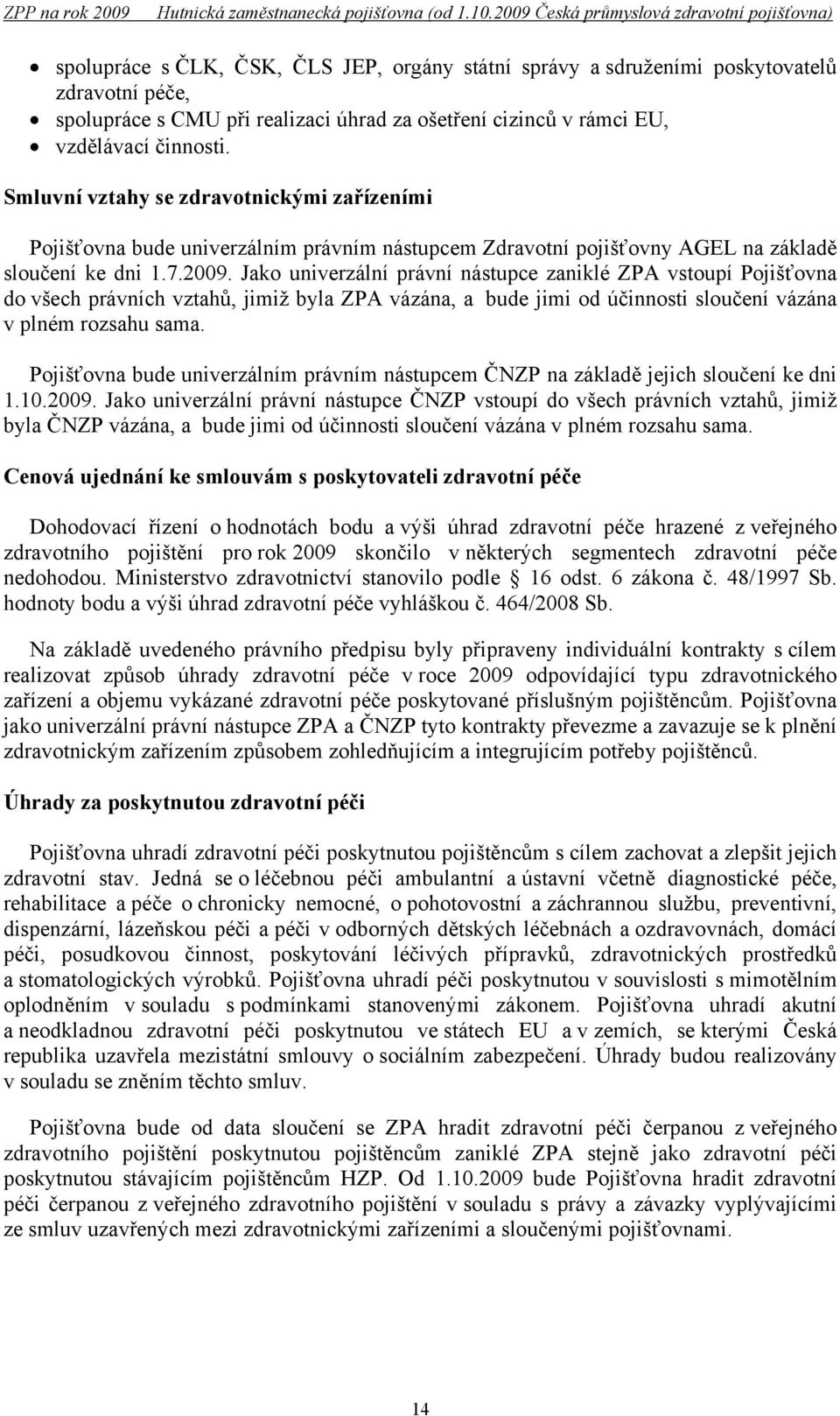 Jako univerzální právní nástupce zaniklé ZPA vstoupí Pojišťovna do všech právních vztahů, jimiž byla ZPA vázána, a bude jimi od účinnosti sloučení vázána v plném rozsahu sama.