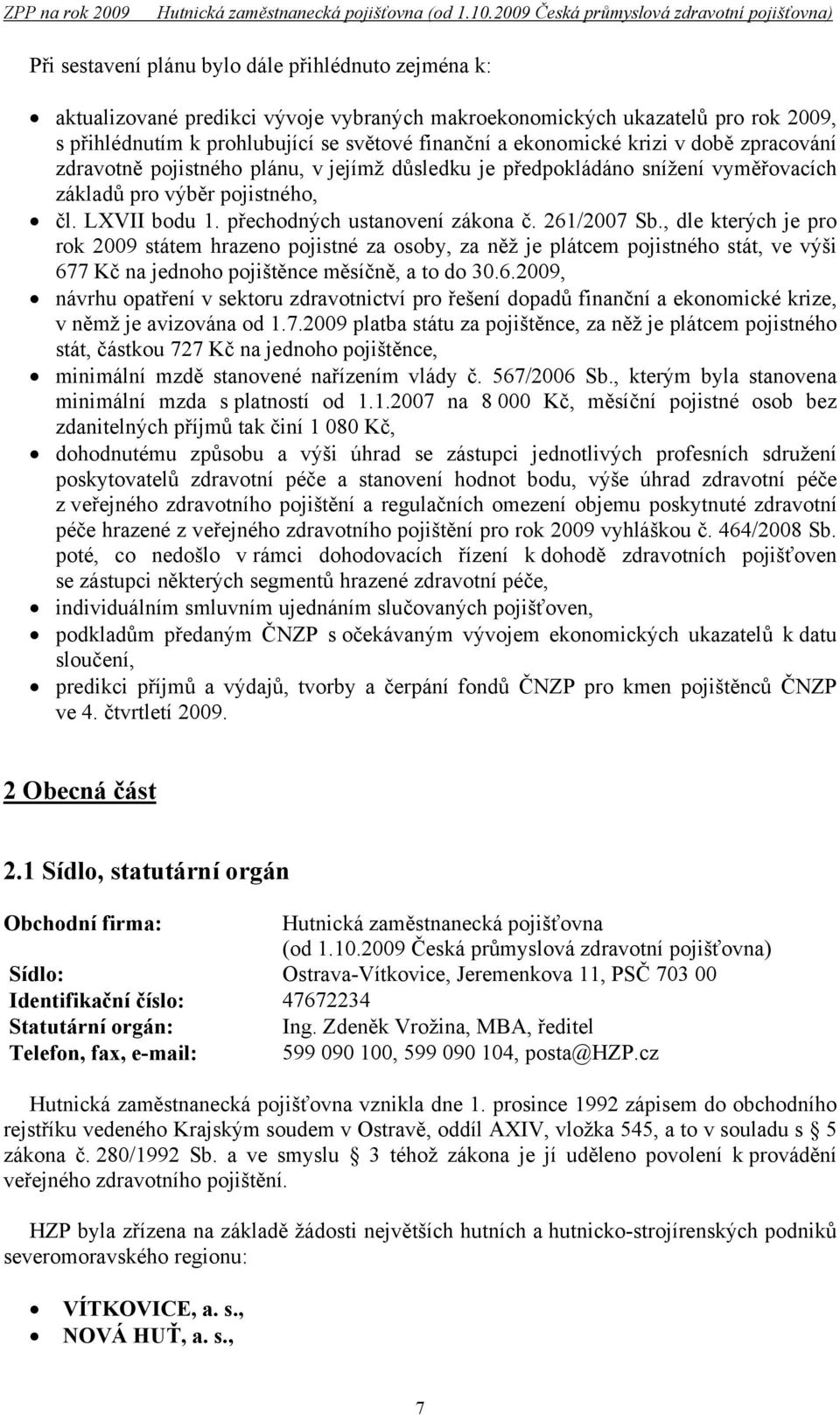 261/2007 Sb., dle kterých je pro rok 2009 státem hrazeno pojistné za osoby, za něž je plátcem pojistného stát, ve výši 677 Kč na jednoho pojištěnce měsíčně, a to do 30.6.2009, návrhu opatření v sektoru zdravotnictví pro řešení dopadů finanční a ekonomické krize, v němž je avizována od 1.