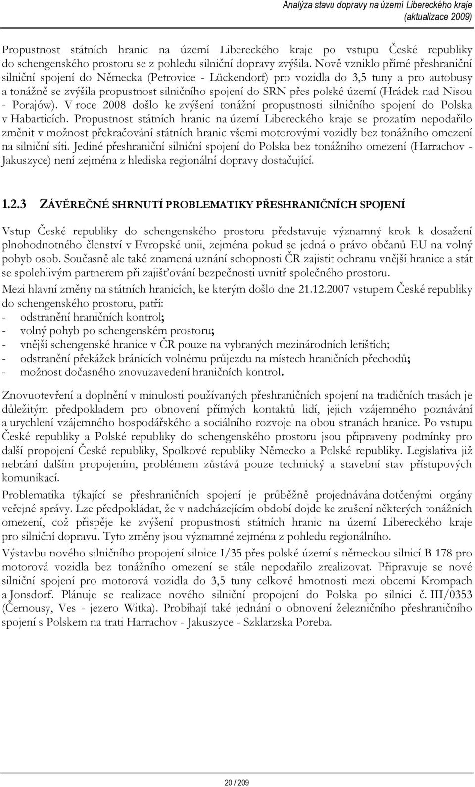 území (Hrádek nad Nisou - Porajów). V roce 2008 došlo ke zvýšení tonážní propustnosti silničního spojení do Polska v Habarticích.