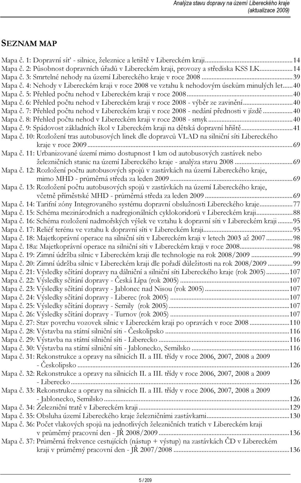 ..40 Mapa č. 7: Přehled počtu nehod v Libereckém kraji v roce 2008 - nedání přednosti v jízdě...40 Mapa č. 8: Přehled počtu nehod v Libereckém kraji v roce 2008 - smyk...40 Mapa č. 9: Spádovost základních škol v Libereckém kraji na dětská dopravní hřiště.