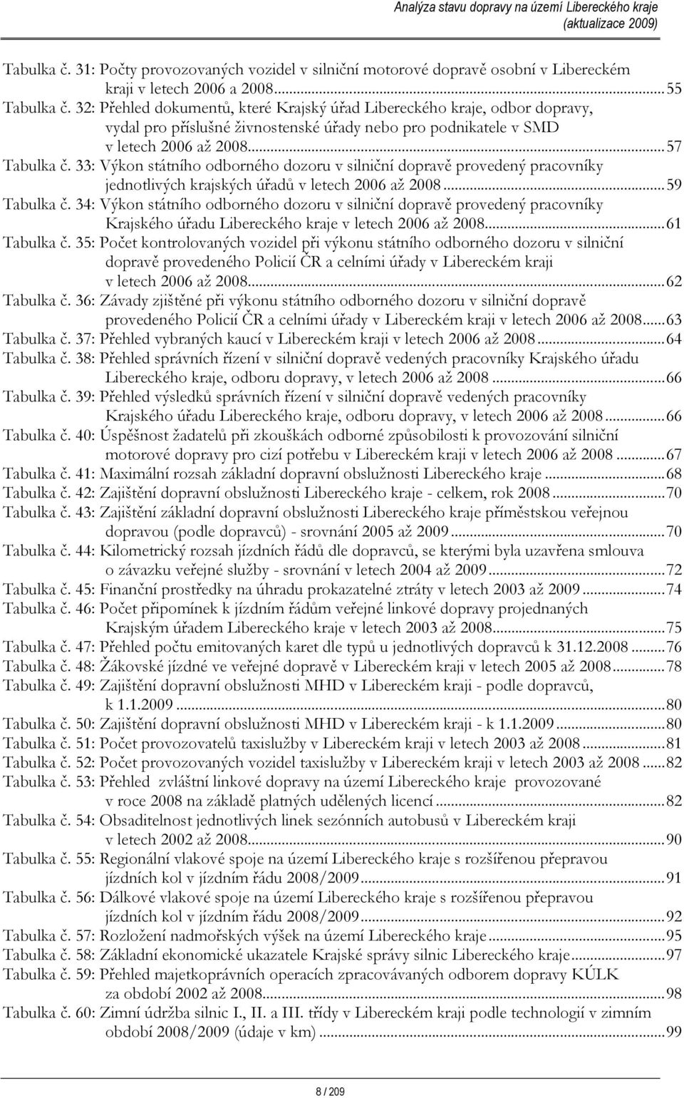 33: Výkon státního odborného dozoru v silniční dopravě provedený pracovníky jednotlivých krajských úřadů v letech 2006 až 2008...59 Tabulka č.