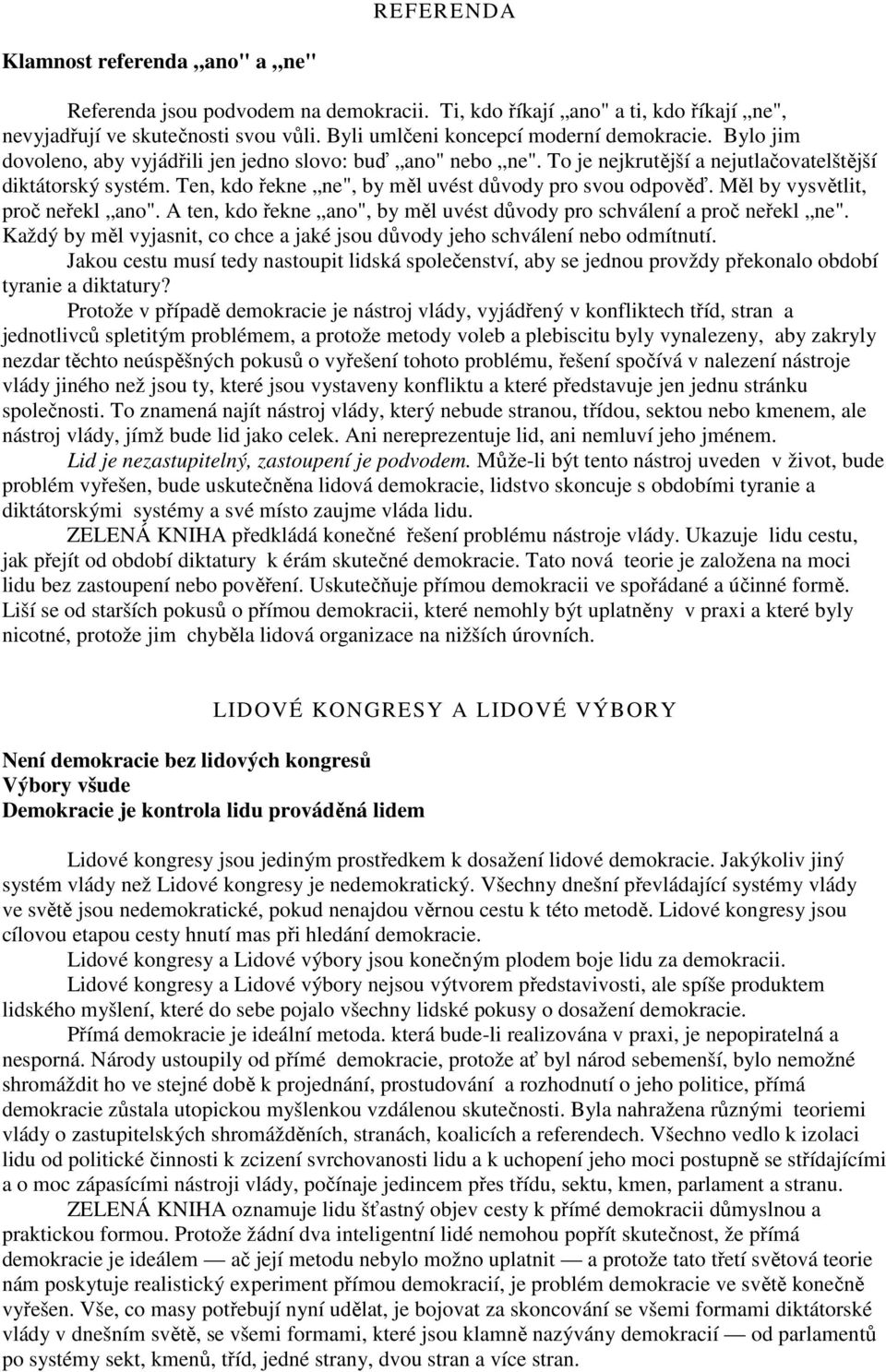 Měl by vysvětlit, proč neřekl ano". A ten, kdo řekne ano", by měl uvést důvody pro schválení a proč neřekl ne". Každý by měl vyjasnit, co chce a jaké jsou důvody jeho schválení nebo odmítnutí.