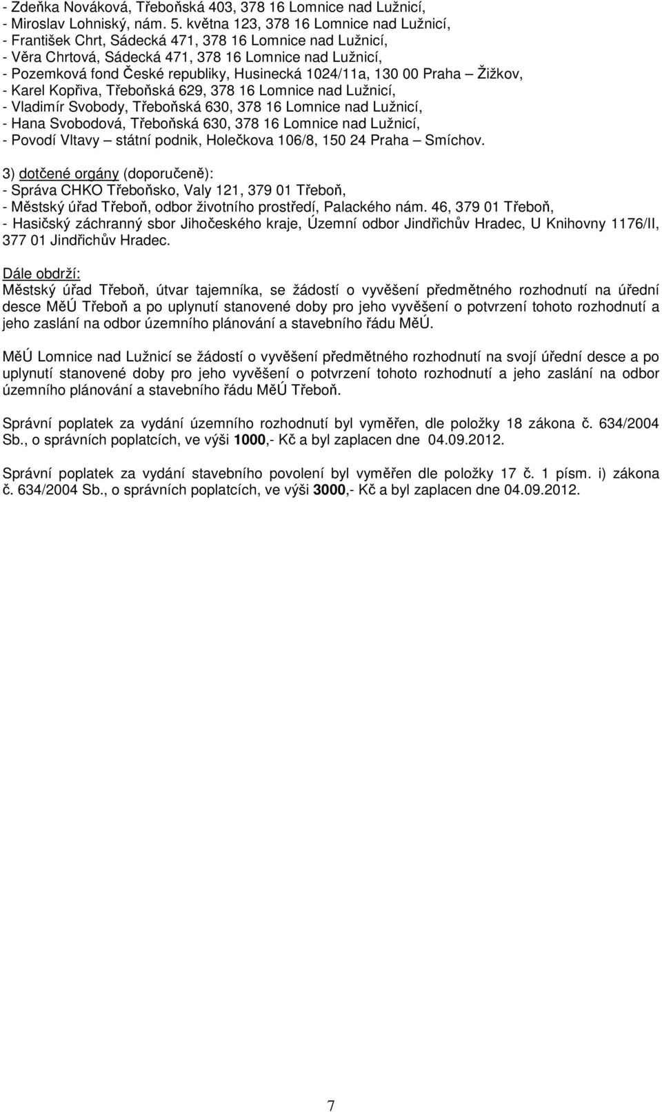 1024/11a, 130 00 Praha Žižkov, - Karel Kopřiva, Třeboňská 629, 378 16 Lomnice nad Lužnicí, - Vladimír Svobody, Třeboňská 630, 378 16 Lomnice nad Lužnicí, - Hana Svobodová, Třeboňská 630, 378 16