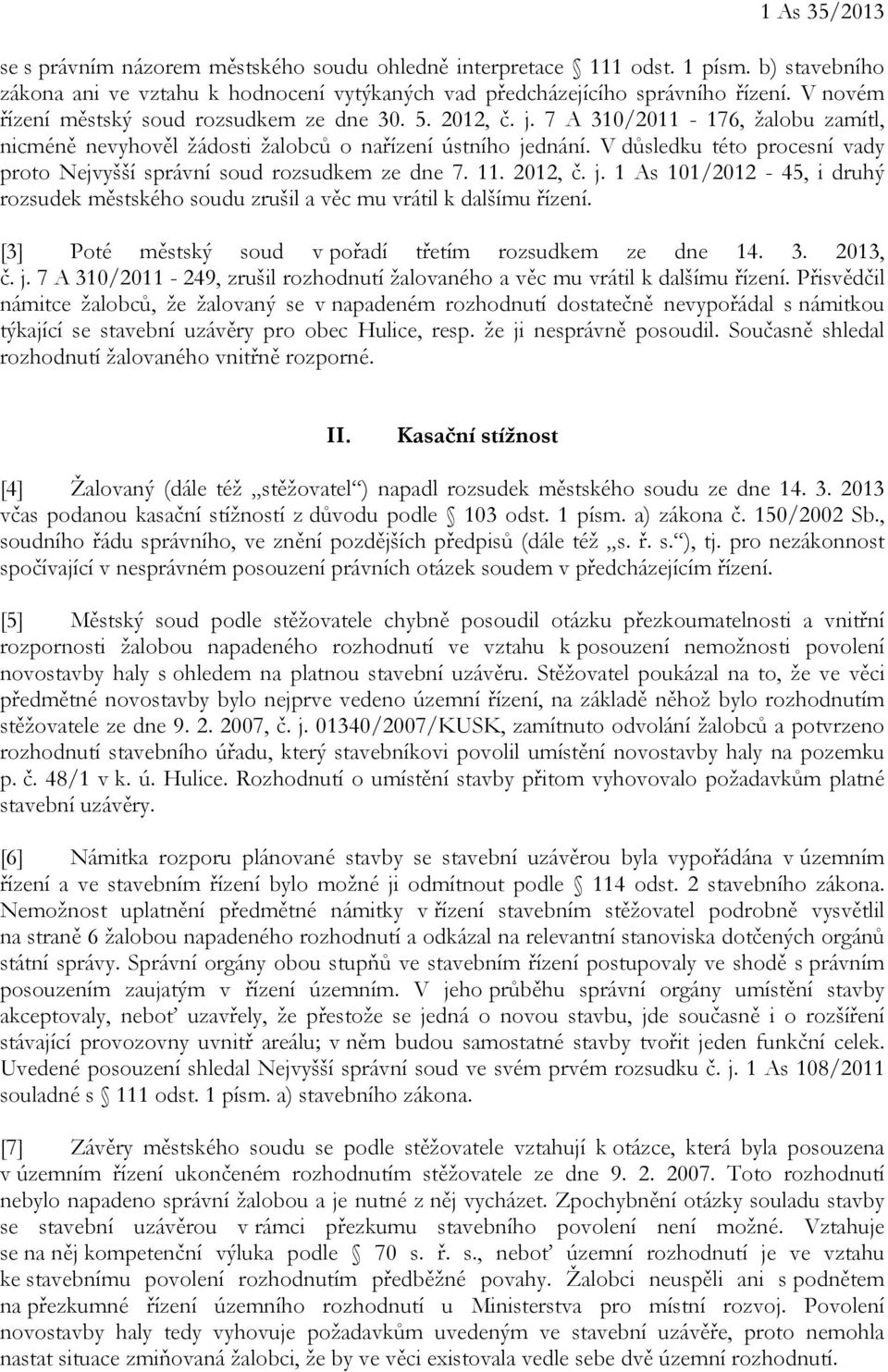 V důsledku této procesní vady proto Nejvyšší správní soud rozsudkem ze dne 7. 11. 2012, č. j. 1 As 101/2012-45, i druhý rozsudek městského soudu zrušil a věc mu vrátil k dalšímu řízení.