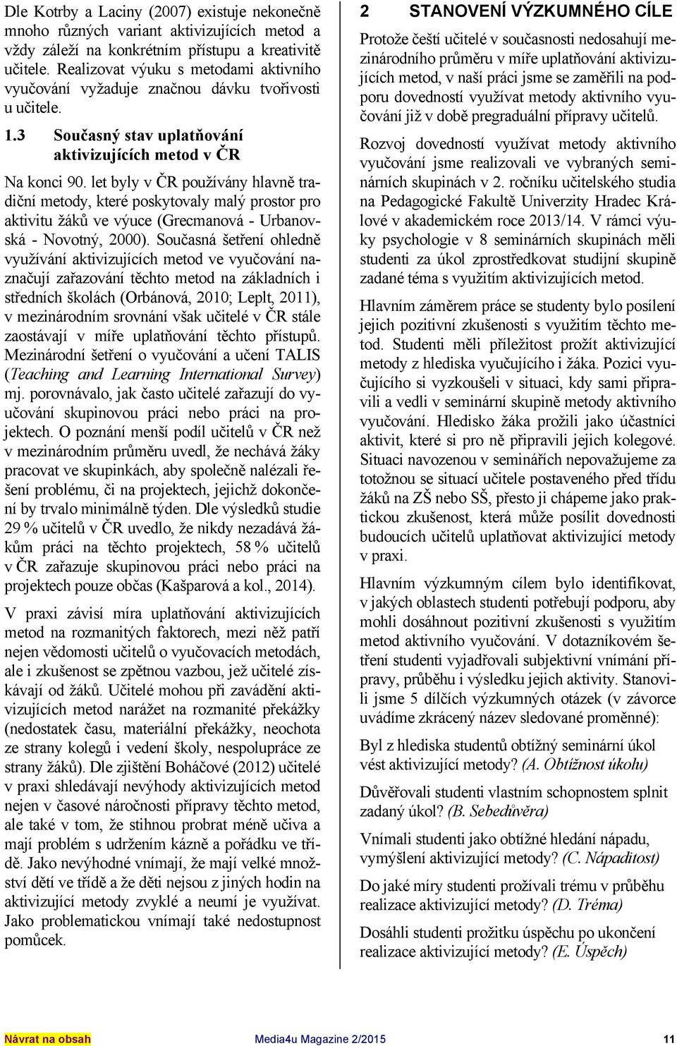 let byly v ČR používány hlavně tradiční metody, které poskytovaly malý prostor pro aktivitu žáků ve výuce (Grecmanová - Urbanovská - Novotný, 2000).