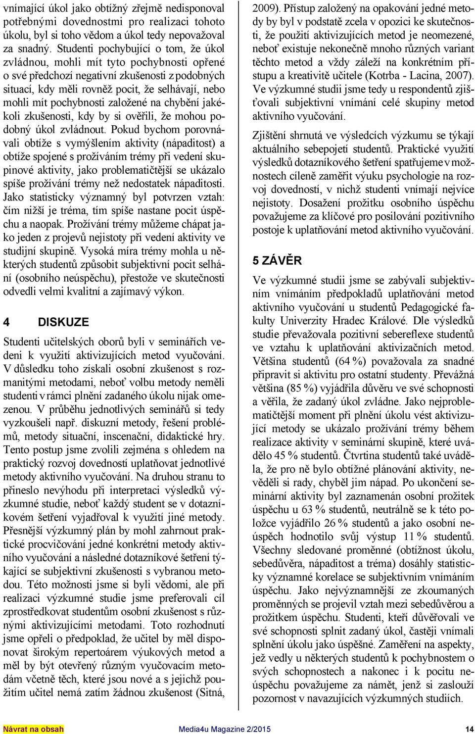 pochybnosti založené na chybění jakékoli zkušenosti, kdy by si ověřili, že mohou podobný úkol zvládnout.