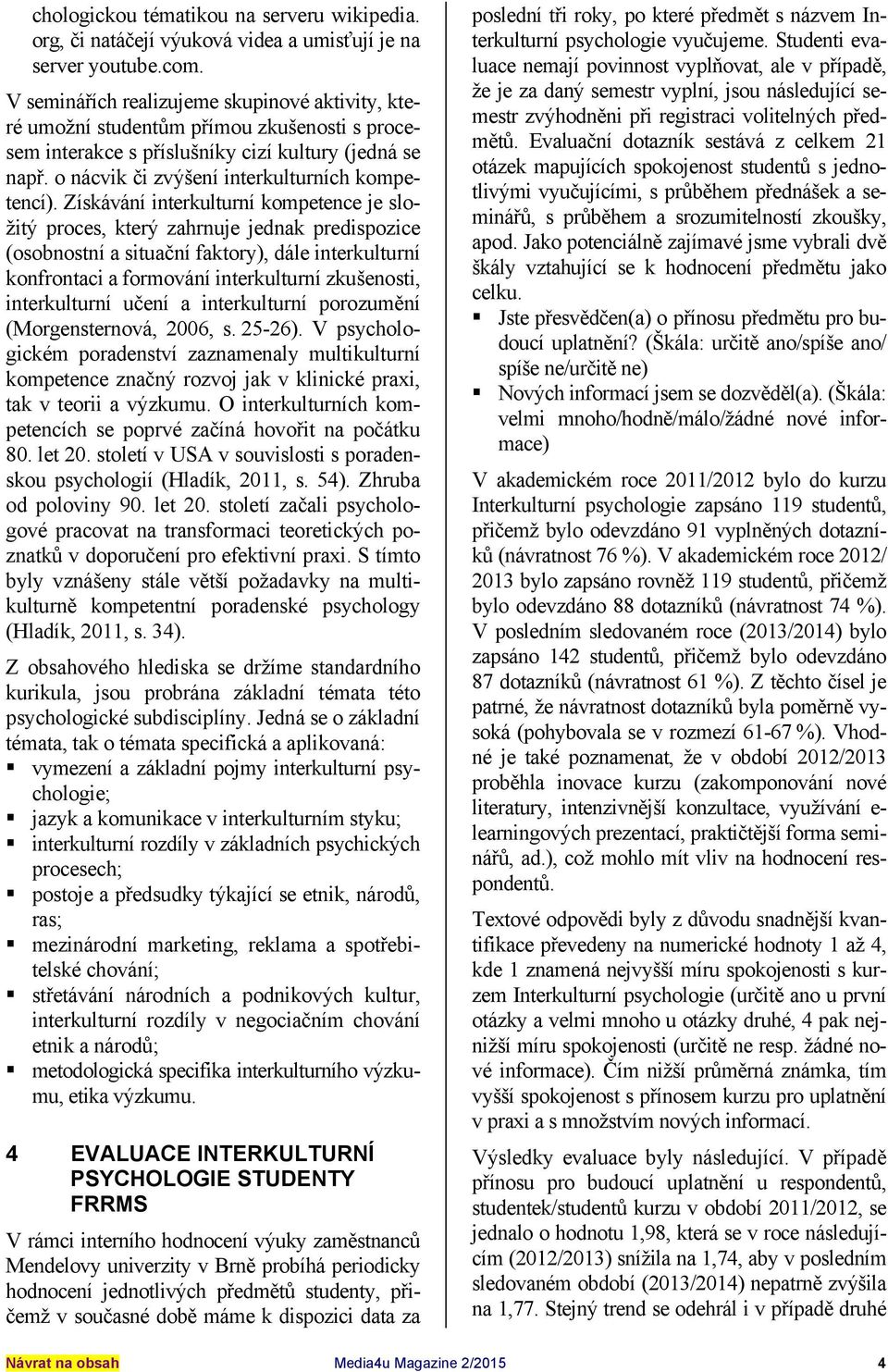 Získávání interkulturní kompetence je složitý proces, který zahrnuje jednak predispozice (osobnostní a situační faktory), dále interkulturní konfrontaci a formování interkulturní zkušenosti,