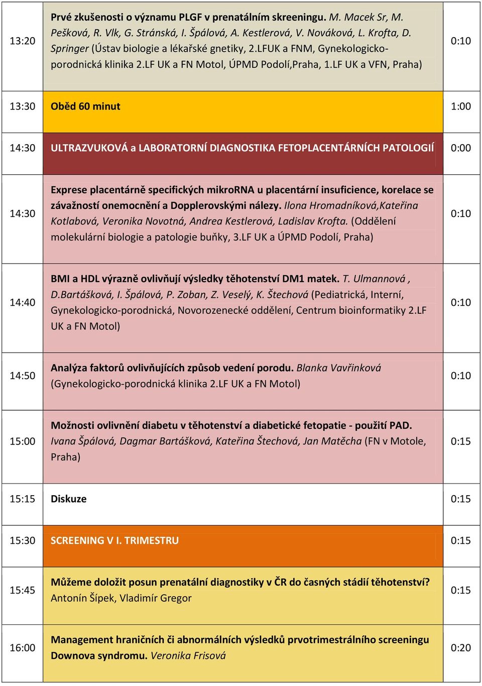 LF UK a VFN, Praha) 13:30 Oběd 60 minut 1:00 14:30 ULTRAZVUKOVÁ a LABORATORNÍ DIAGNOSTIKA FETOPLACENTÁRNÍCH PATOLOGIÍ 0:00 14:30 Exprese placentárně specifických mikrorna u placentární insuficience,