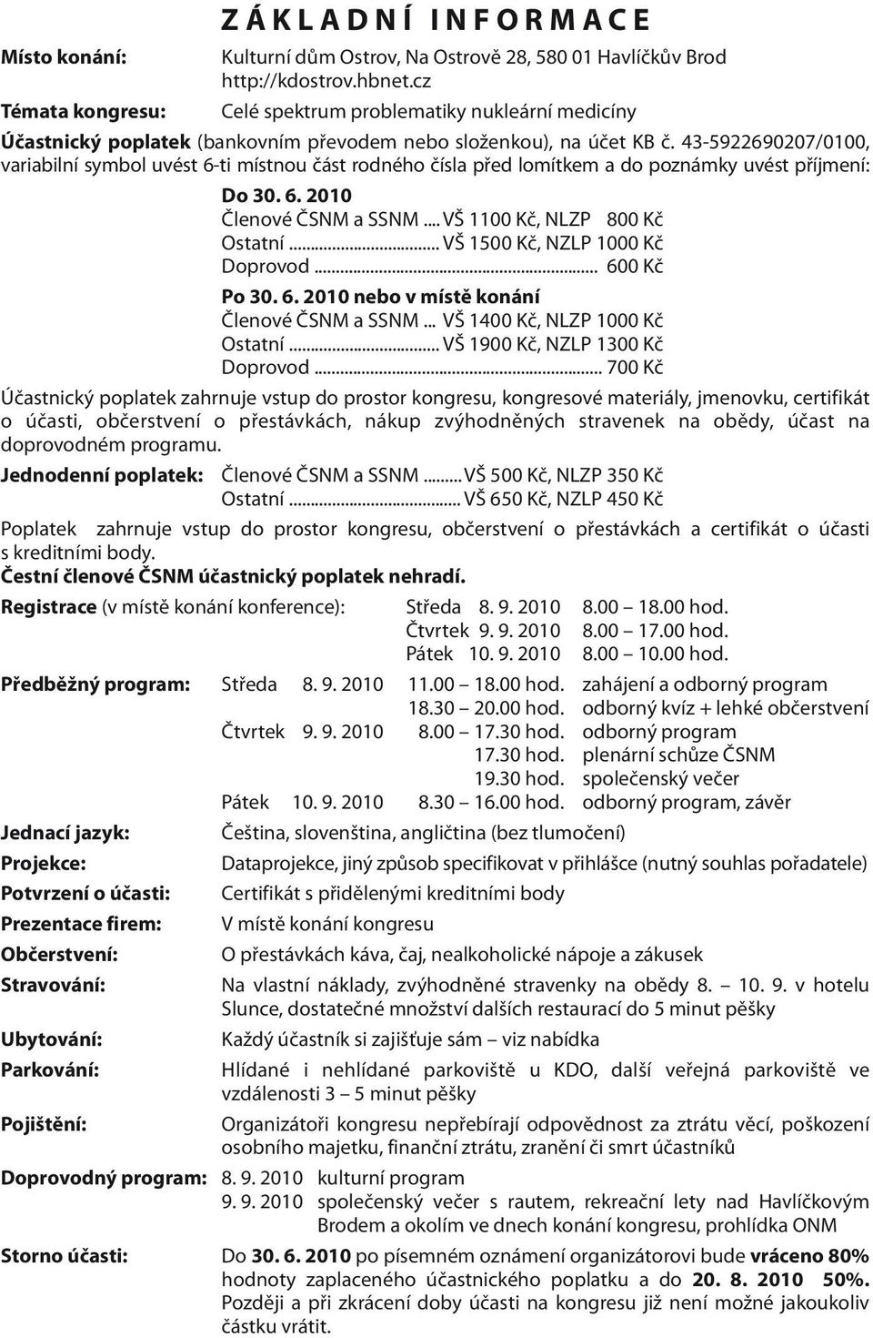 43-5922690207/0100, variabilní symbol uvést 6-ti místnou část rodného čísla před lomítkem a do poznámky uvést příjmení: Do 30. 6. 2010 Členové ČSNM a SSNM...VŠ 1100 Kč, NLZP 800 Kč Ostatní.