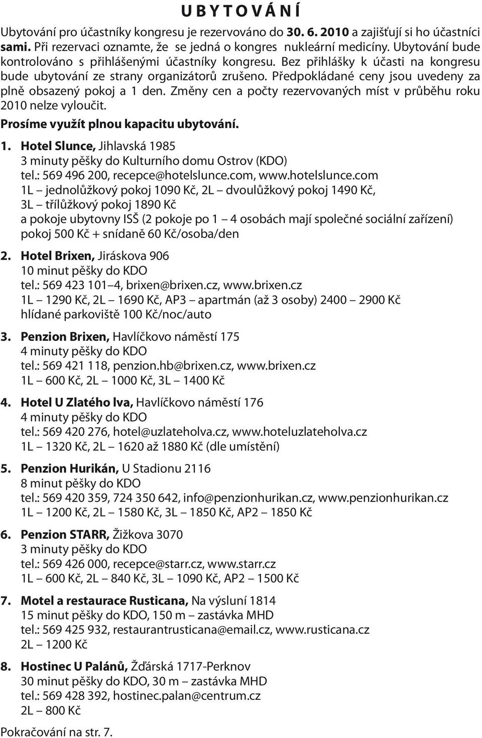 Předpokládané ceny jsou uvedeny za plně obsazený pokoj a 1 den. Změny cen a počty rezervovaných míst v průběhu roku 2010 nelze vyloučit. Prosíme využít plnou kapacitu ubytování. 1. Hotel Slunce, Jihlavská 1985 3 minuty pěšky do Kulturního domu Ostrov (KDO) tel.