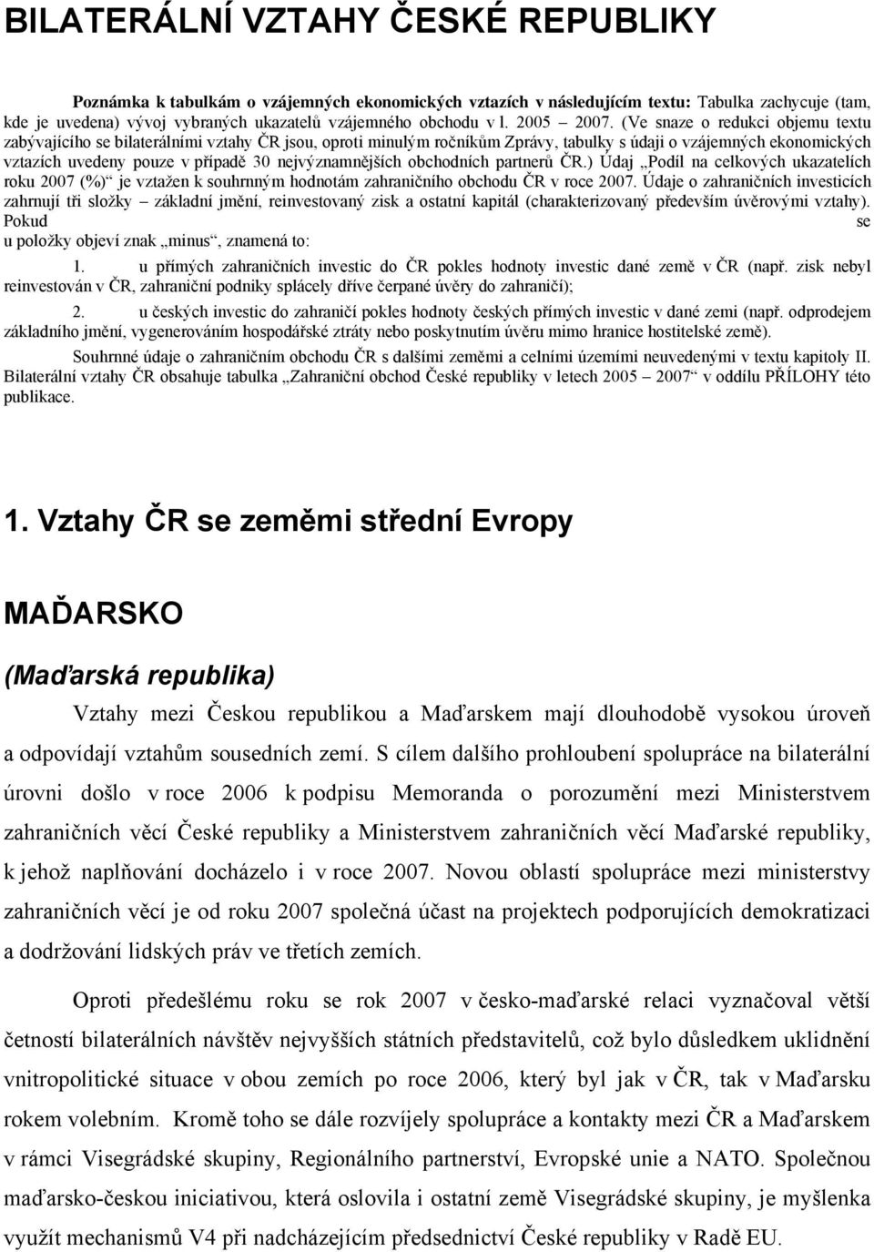 (Ve snaze o redukci objemu textu zabývajícího se bilaterálními vztahy ČR jsou, oproti minulým ročníkům Zprávy, tabulky s údaji o vzájemných ekonomických vztazích uvedeny pouze v případě 30