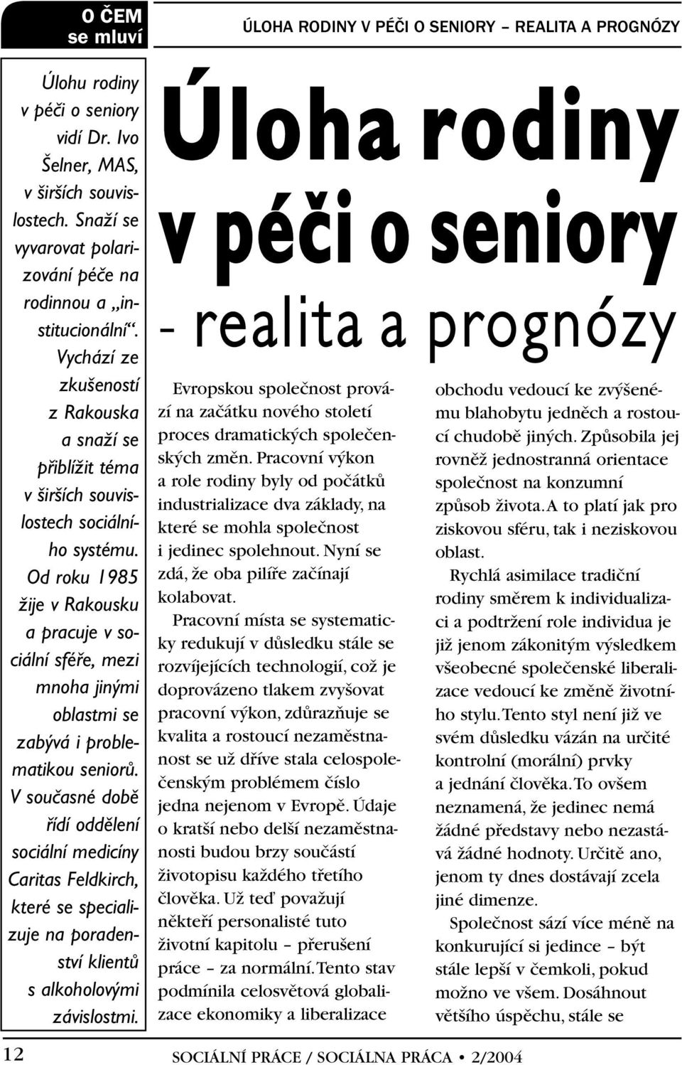 Od roku 1985 Ïije v Rakousku a pracuje v sociální sféfie, mezi mnoha jin mi oblastmi se zab vá i problematikou seniorû.