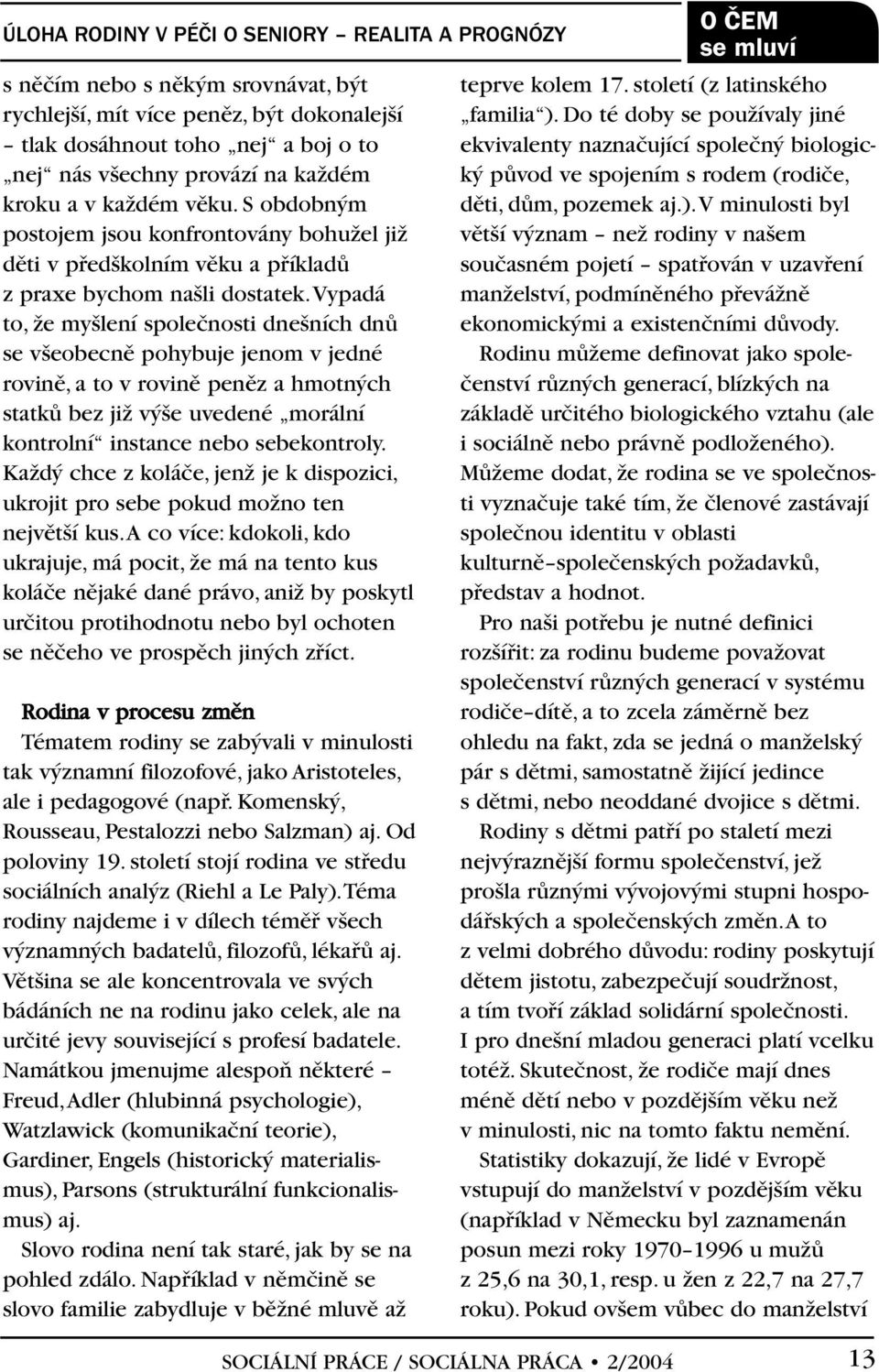 vypadá to, Ïe my lení spoleãnosti dne ních dnû se v eobecnû pohybuje jenom v jedné rovinû, a to v rovinû penûz a hmotn ch statkû bez jiï v e uvedené morální kontrolní instance nebo sebekontroly.