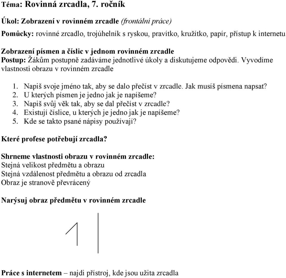 zrcadle Postup: Ţákům postupně zadáváme jednotlivé úkoly a diskutujeme odpovědi. Vyvodíme vlastnosti obrazu v rovinném zrcadle 1. Napiš svoje jméno tak, aby se dalo přečíst v zrcadle.