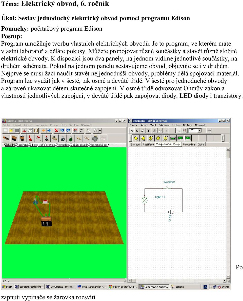 K dispozici jsou dva panely, na jednom vidíme jednotlivé součástky, na druhém schémata. Pokud na jednom panelu sestavujeme obvod, objevuje se i v druhém.